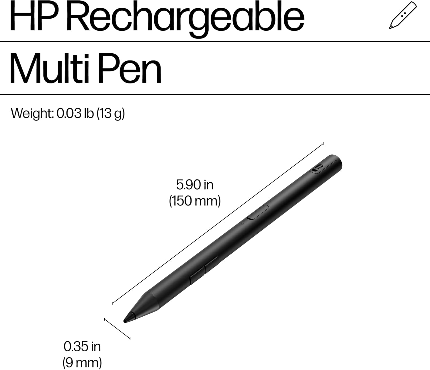 HP Rechargeable Multi Pen  
Weight: 0.03 lb (13 g)  
5.90 in (150 mm)  
0.35 in (9 mm)