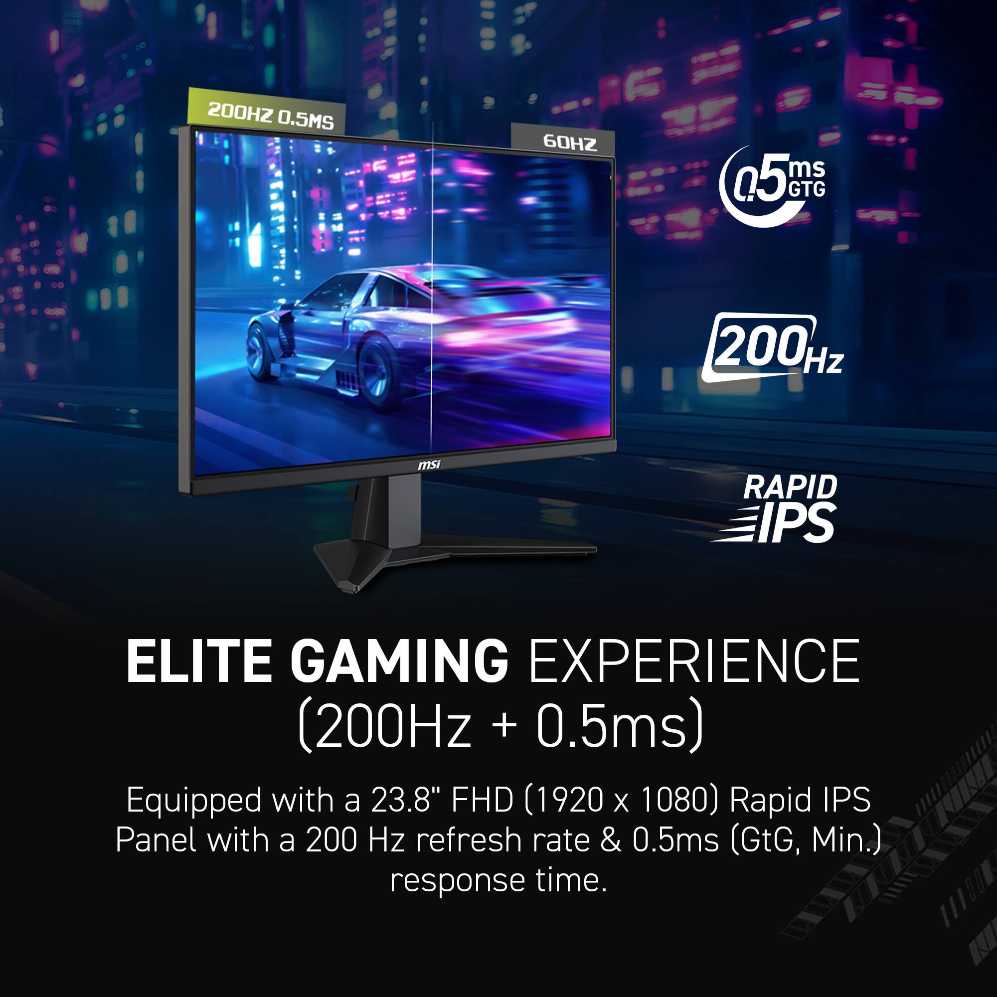 The text on the image can be grouped and corrected as follows:

**200Hz 0.5ms**

**60Hz**

**0.5ms GTG**

**200Hz**

**MSI**

**RAPID IPS ELITE GAMING EXPERIENCE (200Hz + 0.5ms)**

**Equipped with a 23.8" FHD (1920 x 1080) Rapid IPS Panel with a 200 Hz refresh rate & 0.5ms (GTG, Min.) response time.**

This text highlights the key features of the monitor, including its refresh rate, response time, and panel type, emphasizing its suitability for an elite gaming experience.