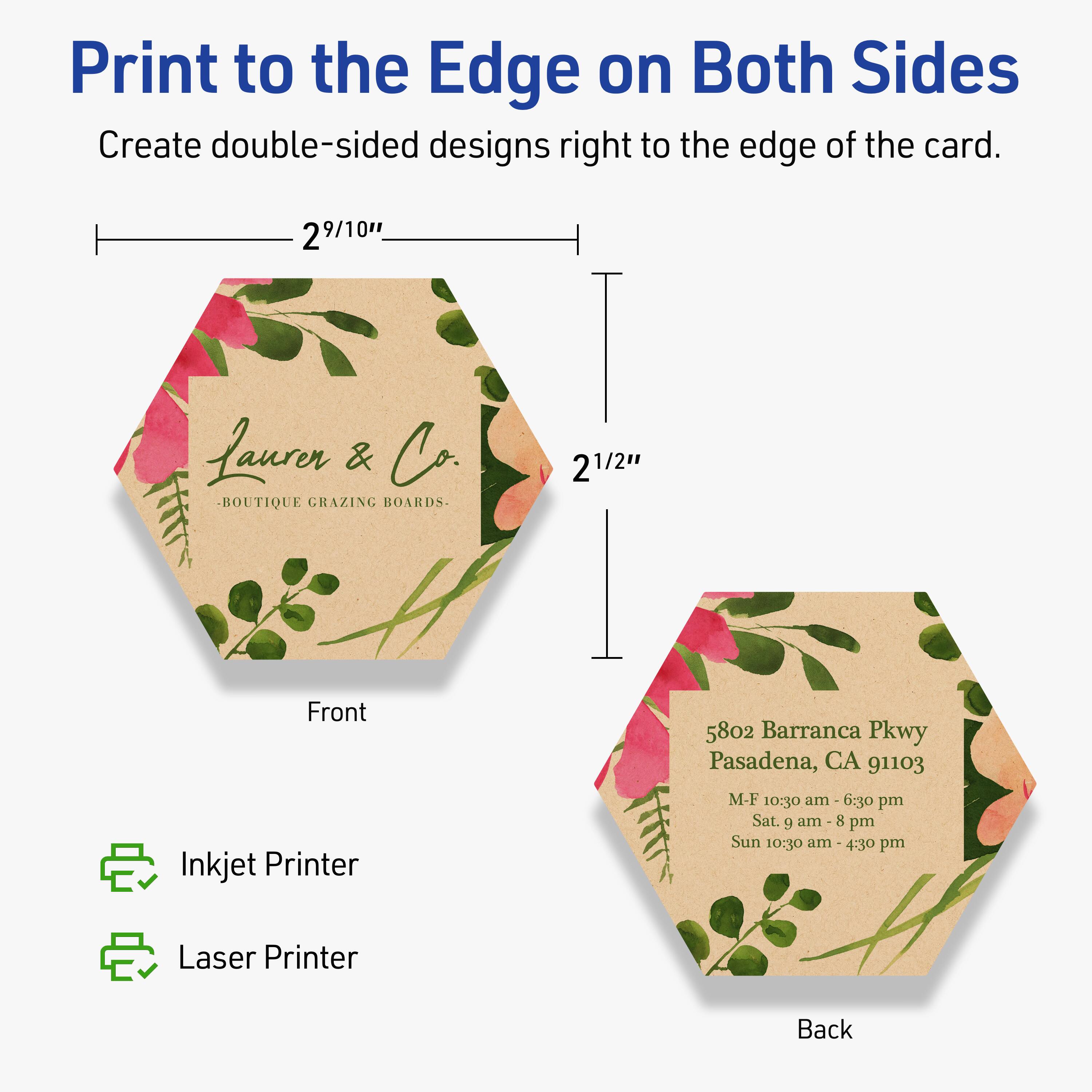 Print to the Edge on Both Sides  
Create double-sided designs right to the edge of the card.

Front  
2 9/10" x 2 1/2"  
Lauren & Co.  
BOUTIQUE GRAZING BOARDS

Back  
5802 Barranca Pkwy  
Pasadena, CA 91103  
M-F 10:30 am - 6:30 pm  
Sat. 9 am - 8 pm  
Sun 10:30 am - 4:30 pm

Inkjet Printer  
Laser Printer