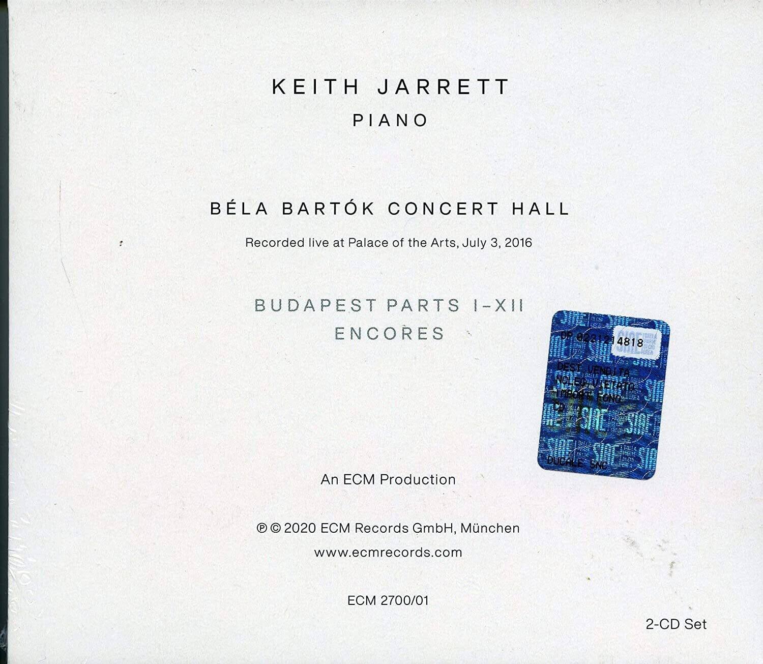 KEITH JARRETT  
PIANO  

BÉLA BARTÓK CONCERT HALL  
Recorded live at Palace of the Arts, July 3, 2016  

BUDAPEST PARTS I-XII  
ENCORES  

An ECM Production  

© 2020 ECM Records GmbH, München  
www.ecmrecords.com  

ECM 2700/01  
2-CD Set