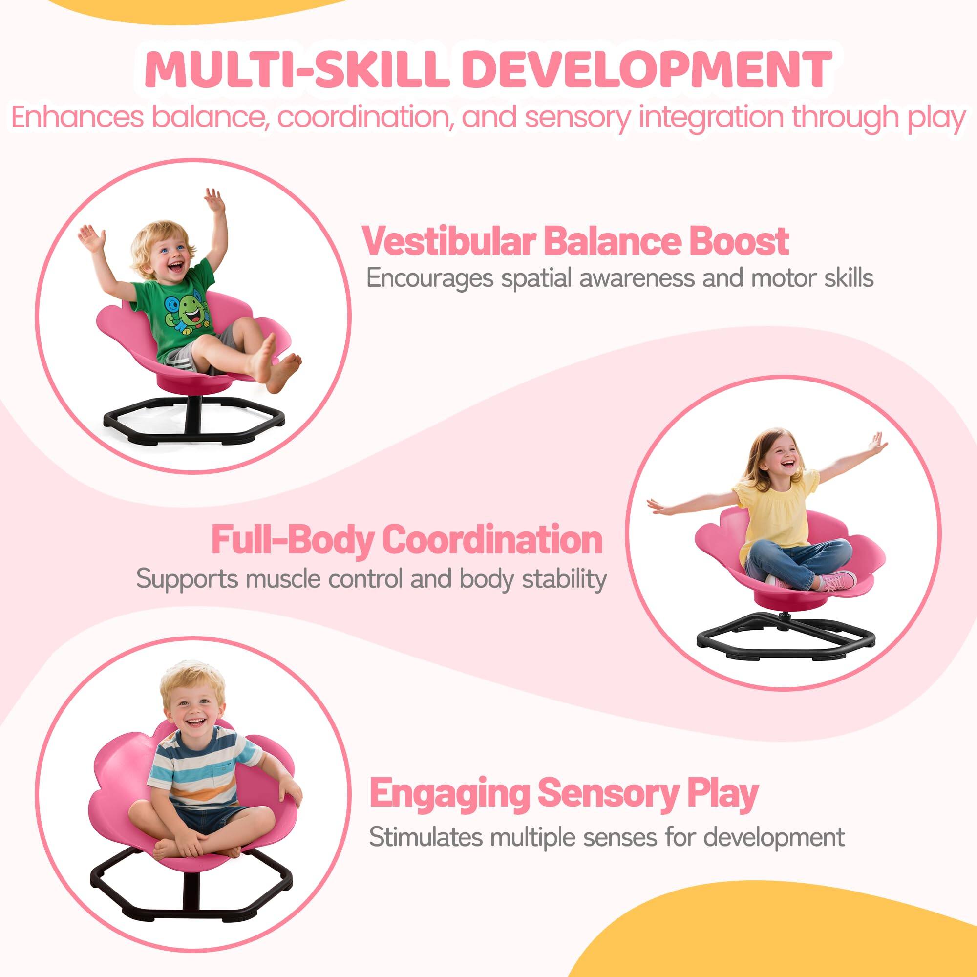 MULTI-SKILL DEVELOPMENT  
Enhances balance, coordination, and sensory integration through play  

Vestibular Balance Boost  
Encourages spatial awareness and motor skills  

Full-Body Coordination  
Supports muscle control and body stability  

Engaging Sensory Play  
Stimulates multiple senses for development