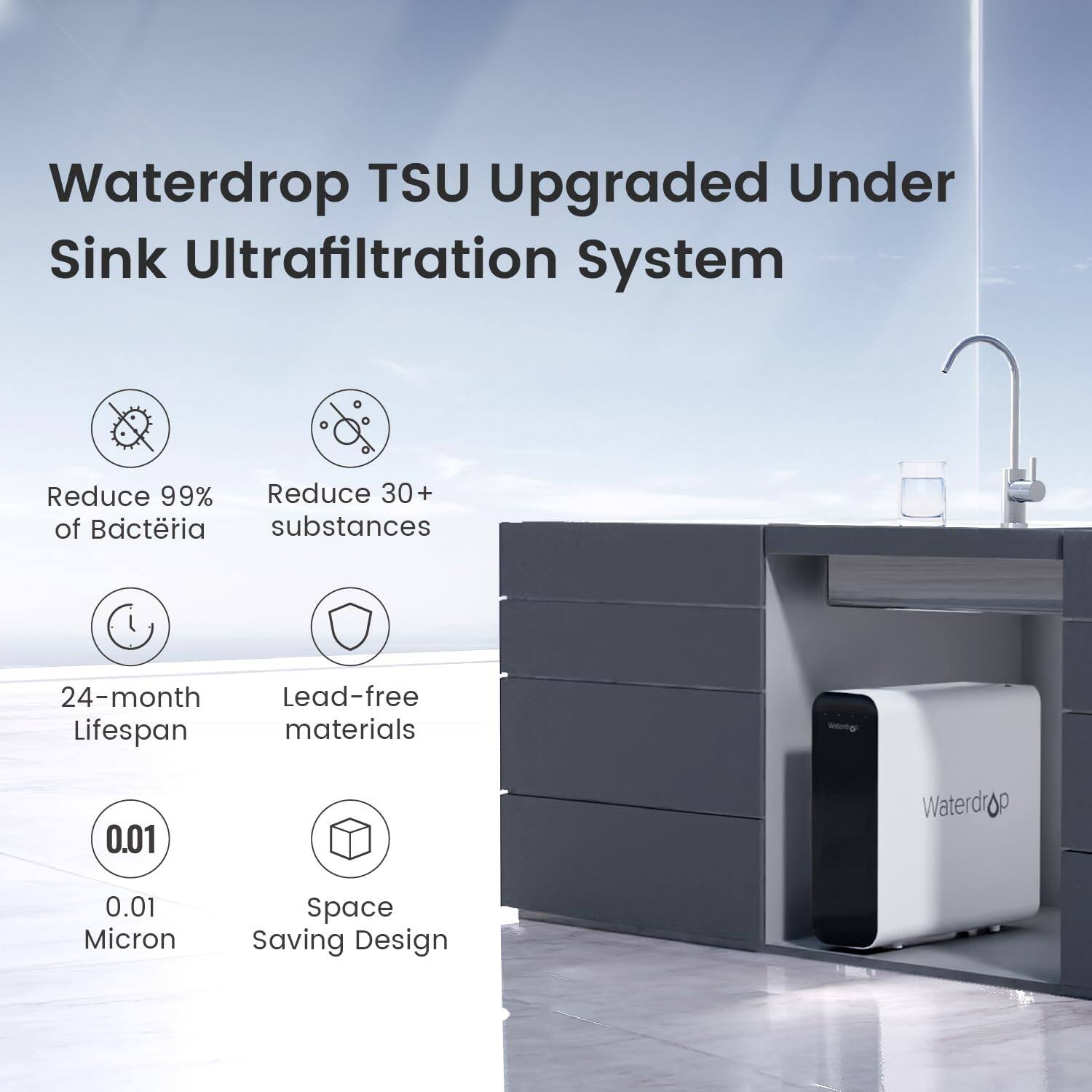 Waterdrop TSU Upgraded Under Sink Ultrafiltration System

Reduce 99% of Bacteria
Reduce 30+ substances
24-month Lifespan
Lead-free materials
0.01 Micron
Space Saving Design