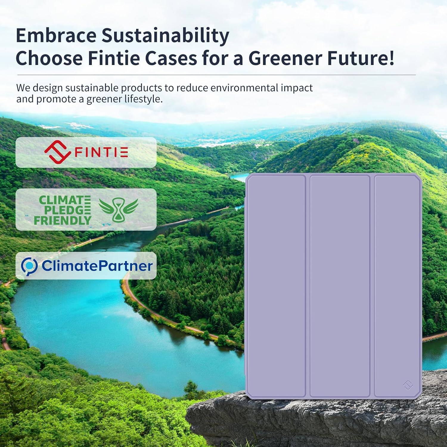 Embrace Sustainability  
Choose Fintie Cases for a Greener Future!  

We design sustainable products to reduce environmental impact and promote a greener lifestyle.  

FINTIE  
CLIMATE PLEDGE FRIENDLY  
ClimatePartner