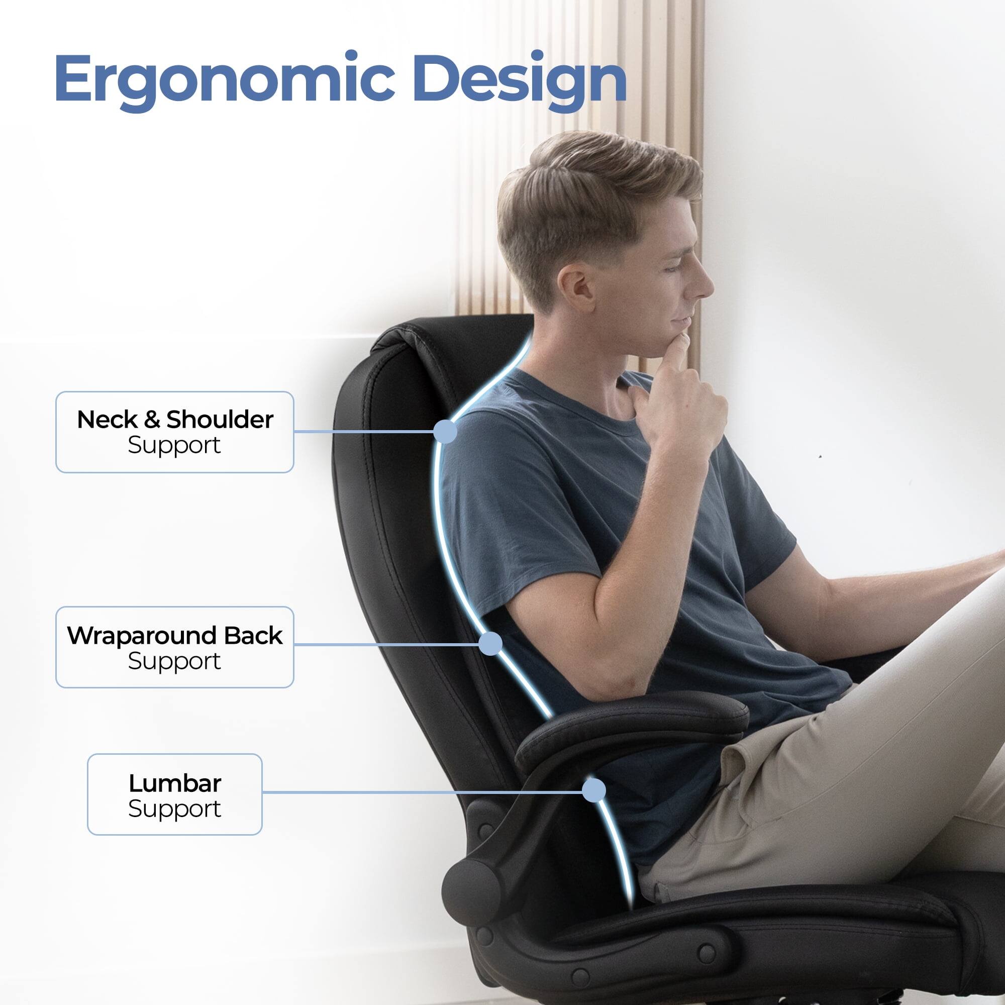 Ergonomic Design  
- Neck & Shoulder Support  
- Wraparound Back Support  
- Lumbar Support