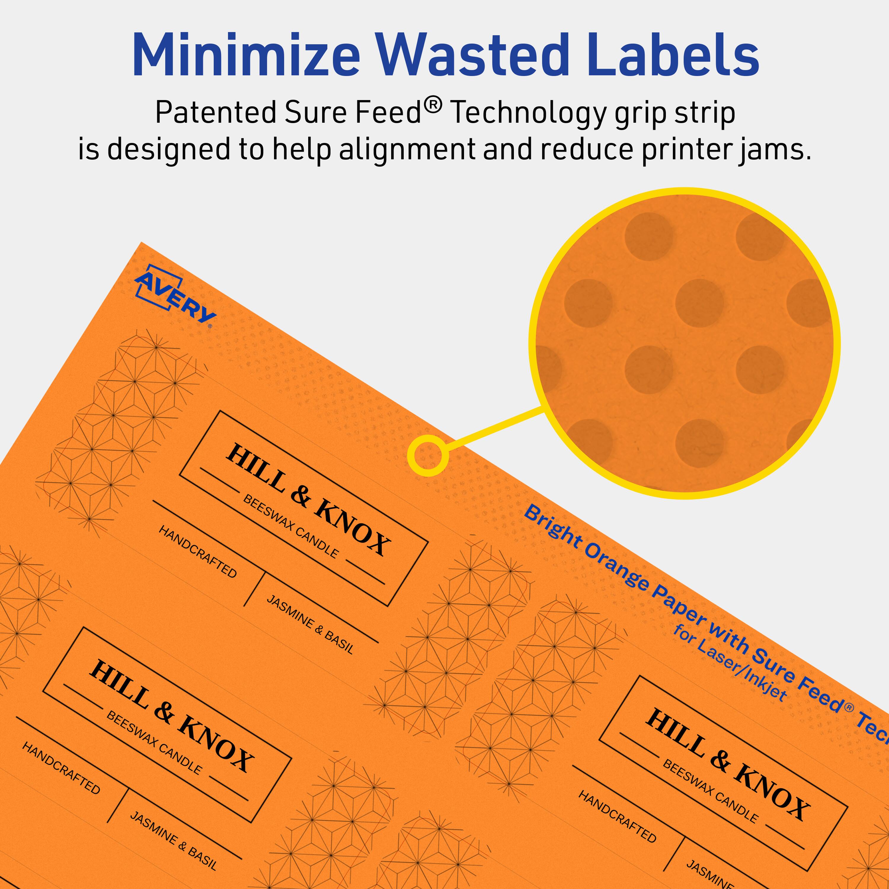 Minimize Wasted Labels

Patented Sure Feed® Technology grip strip is designed to help alignment and reduce printer jams.

AVERY

HILL & KNOX HANDCRAFTED CANDLE JASMINE & BASIL

Bright Orange Paper for Laser/Inkjet with Sure Feed® Technology