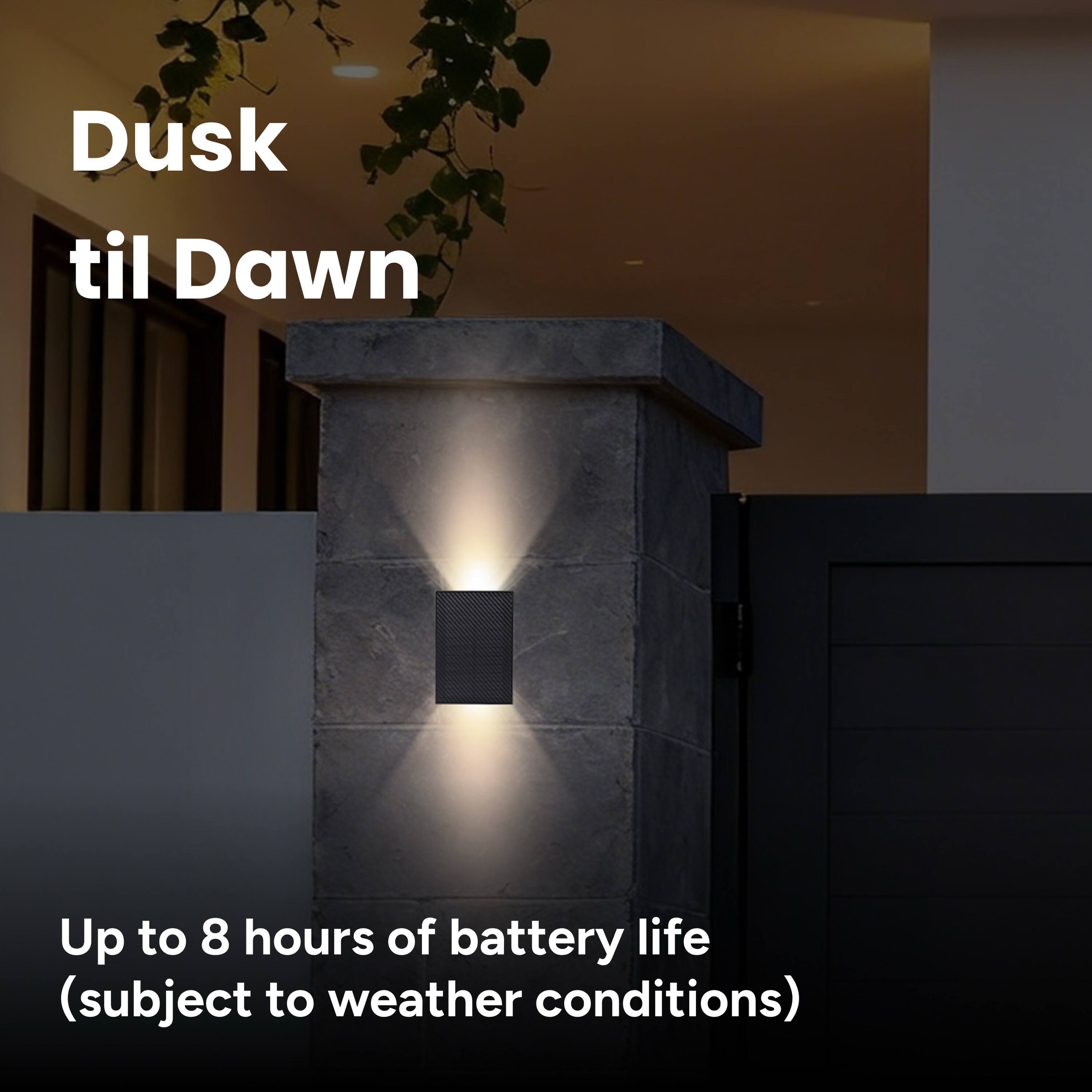 Dusk til Dawn  
Up to 8 hours of battery life (subject to weather conditions)