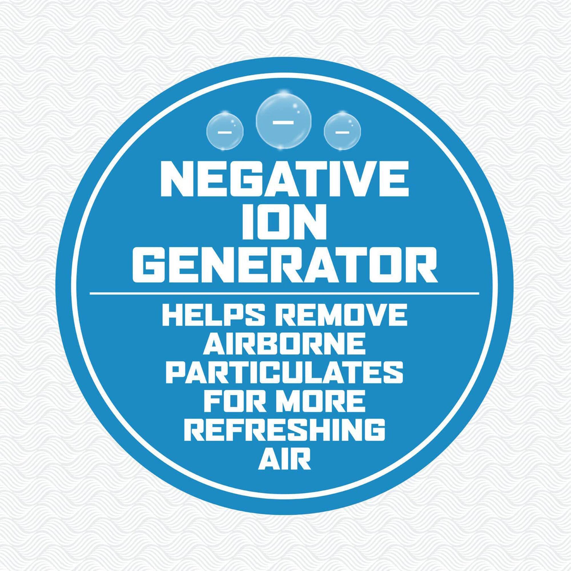 NEGATIVE ION GENERATOR  
HELPS REMOVE AIRBORNE PARTICULATES FOR MORE REFRESHING AIR