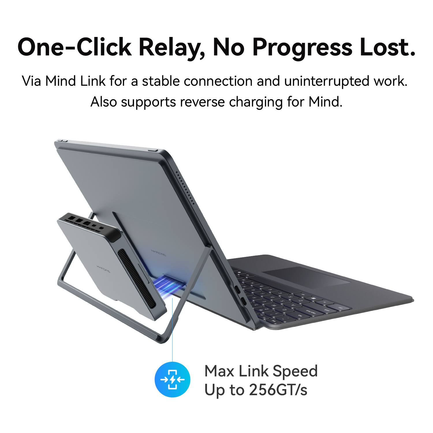 One-Click Relay, No Progress Lost.  
Via Mind Link for a stable connection and uninterrupted work.  
Also supports reverse charging for Mind.  

Max Link Speed Up to 256GT/s