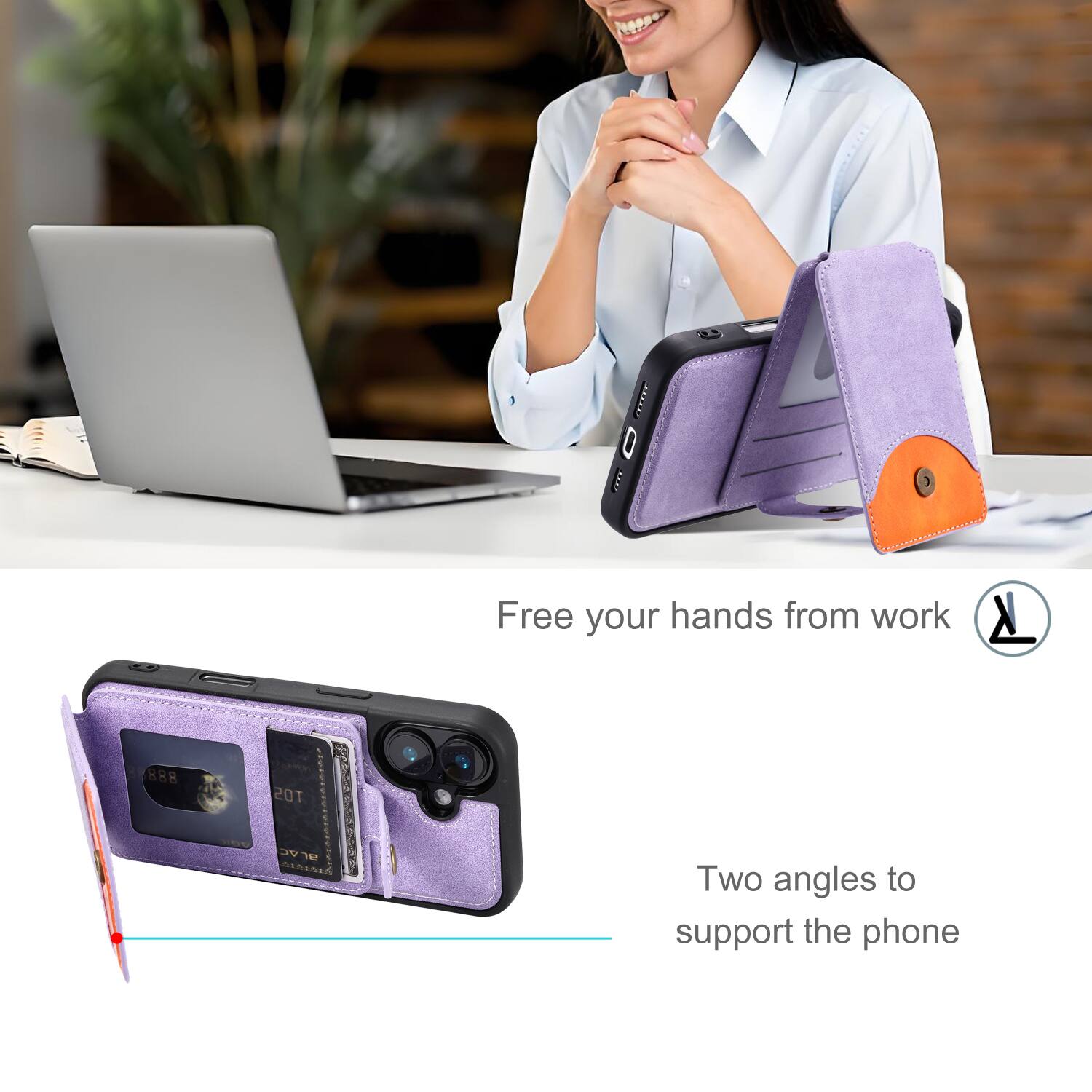 Free your hands from work

Two angles to support the phone