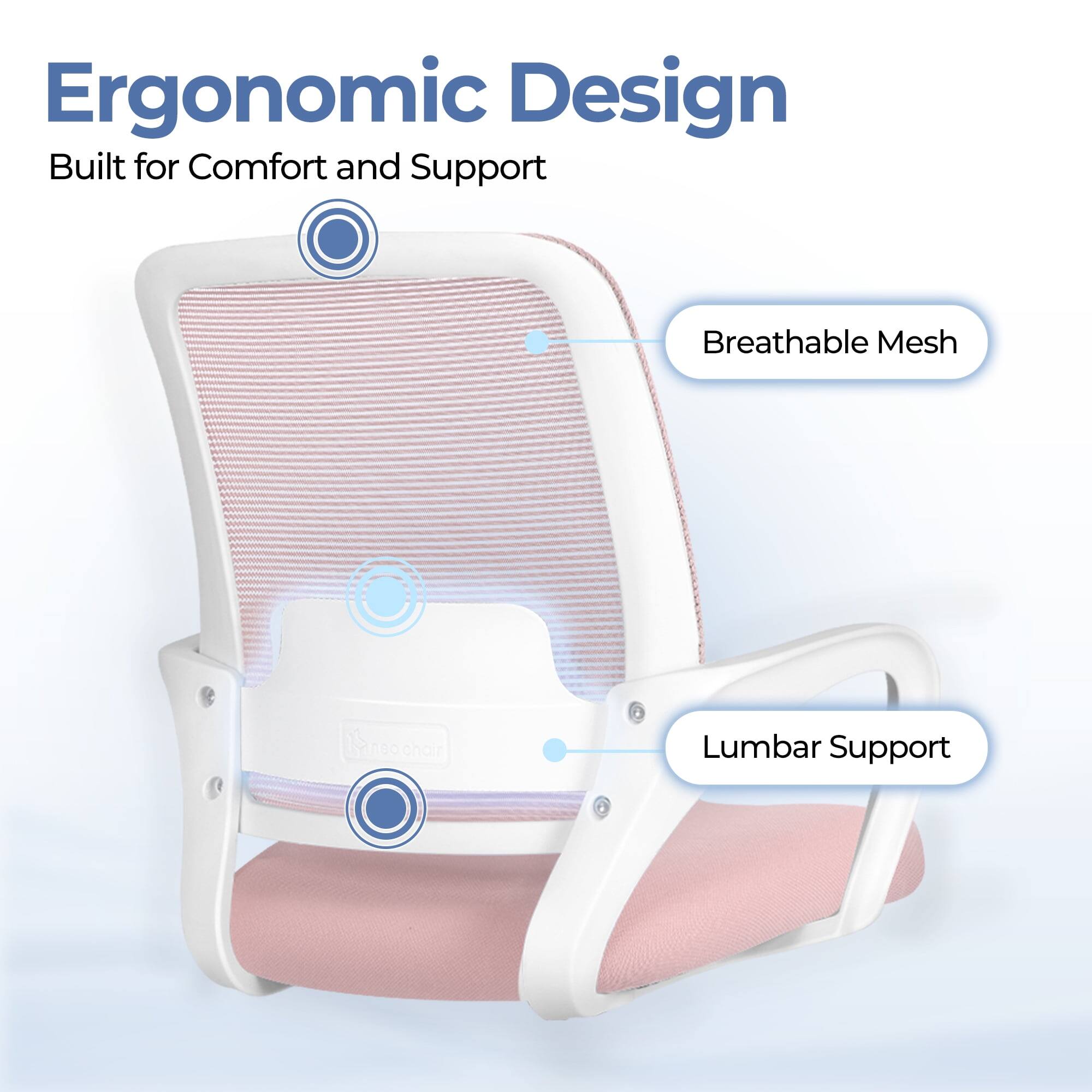 Ergonomic Design  
Built for Comfort and Support  

Breathable Mesh  
Lumbar Support