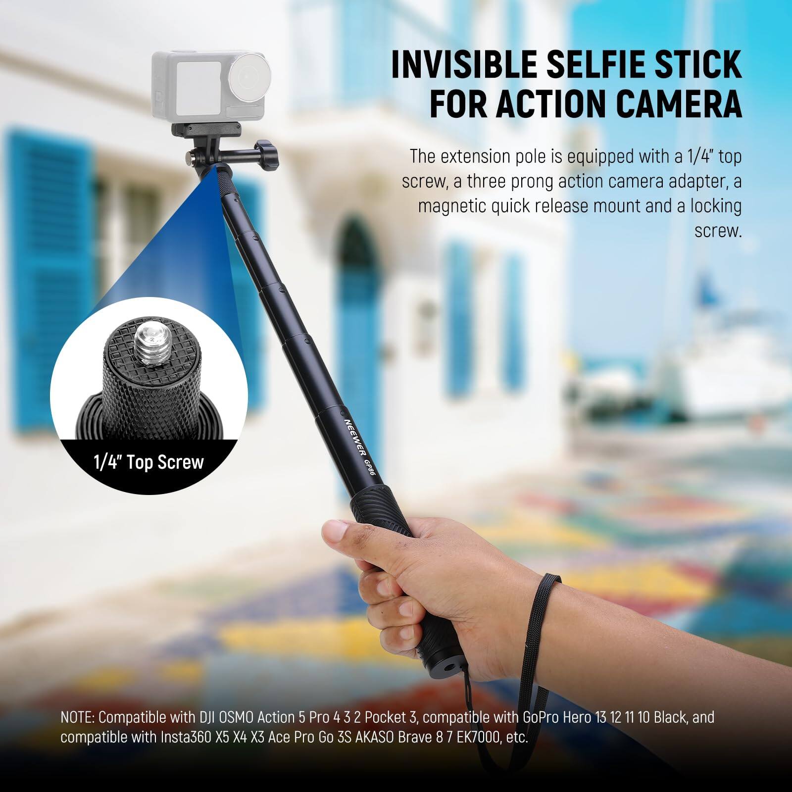 INVISIBLE SELFIE STICK FOR ACTION CAMERA

The extension pole is equipped with a 1/4" top screw, a three-prong action camera adapter, a magnetic quick release mount, and a locking screw.

1/4" Top Screw

NOTE: Compatible with DJI OSMO Action 5 Pro 4 3 2 Pocket 3, compatible with GoPro Hero 13 12 11 10 Black, and compatible with Insta360 X5 X4 X3 Ace Pro Go 3S AKASO Brave 8 7 EK7000, etc.