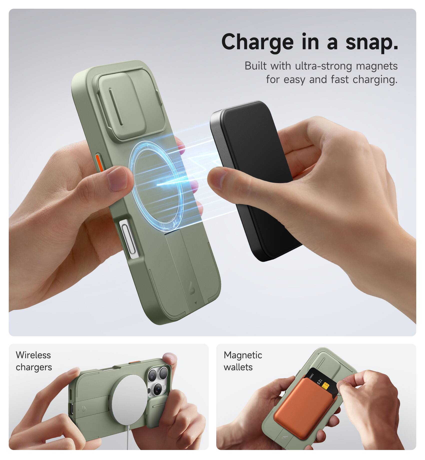 Charge in a snap.  
Built with ultra-strong magnets for easy and fast charging.  

Wireless chargers  
Magnetic wallets