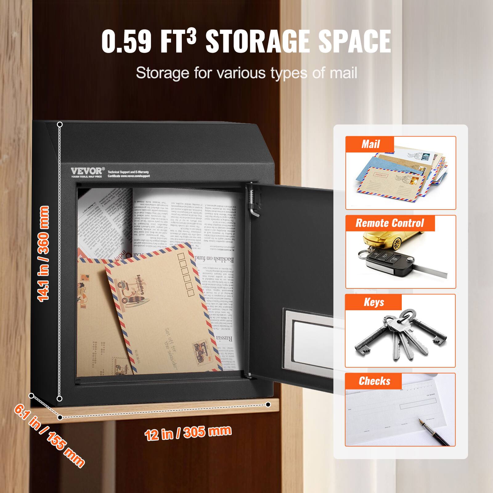0.59 FT³ STORAGE SPACE  
Storage for various types of mail  

Mail  
Remote Control  
Keys  
Checks  

14.1 in / 360 mm  
6.1 in / 155 mm  
12 in / 305 mm  
60 mm