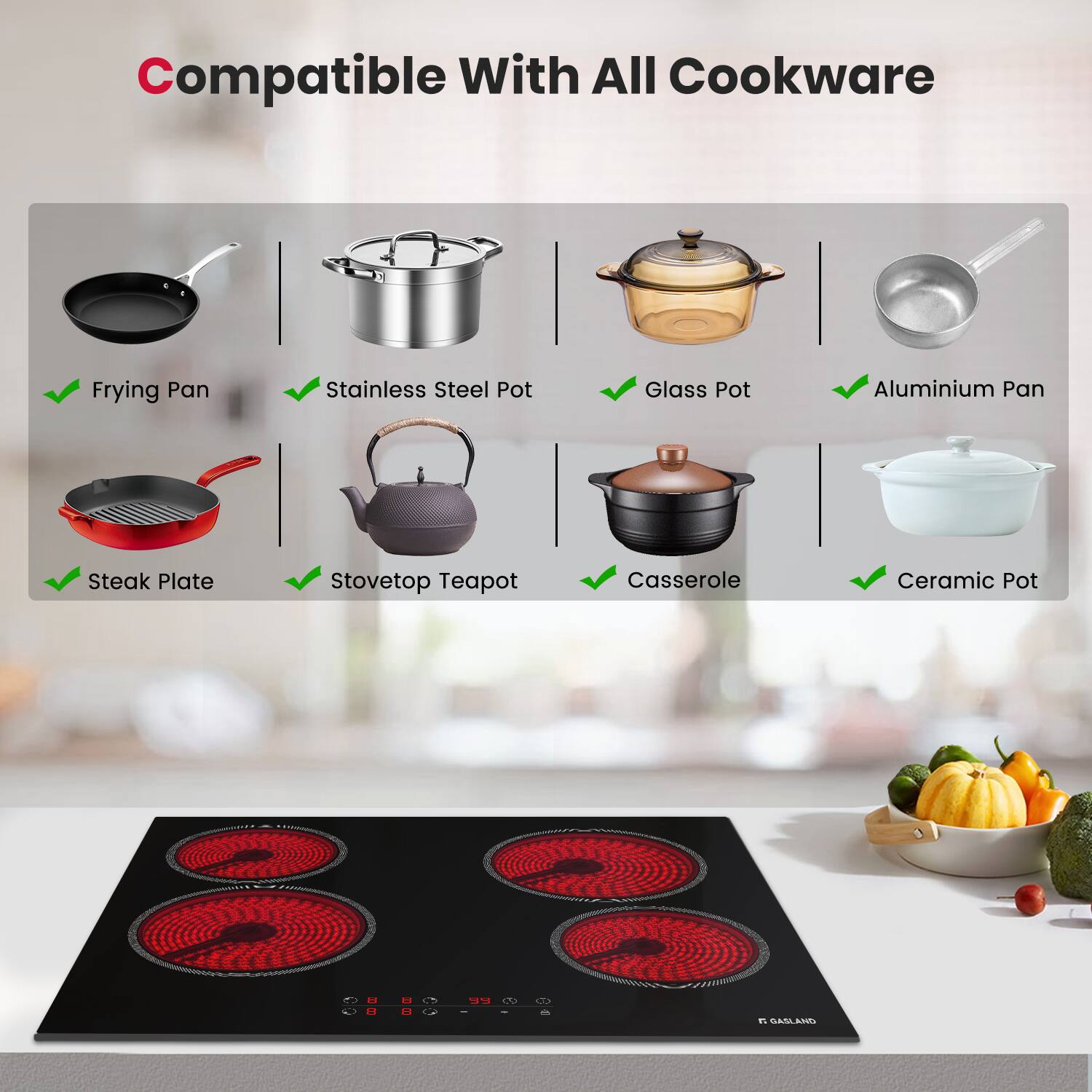 Compatible With All Cookware

Frying Pan
Stainless Steel Pot
Glass Pot
Aluminium Pan
Steak Plate
Stovetop Teapot
Casserole
Ceramic Pot