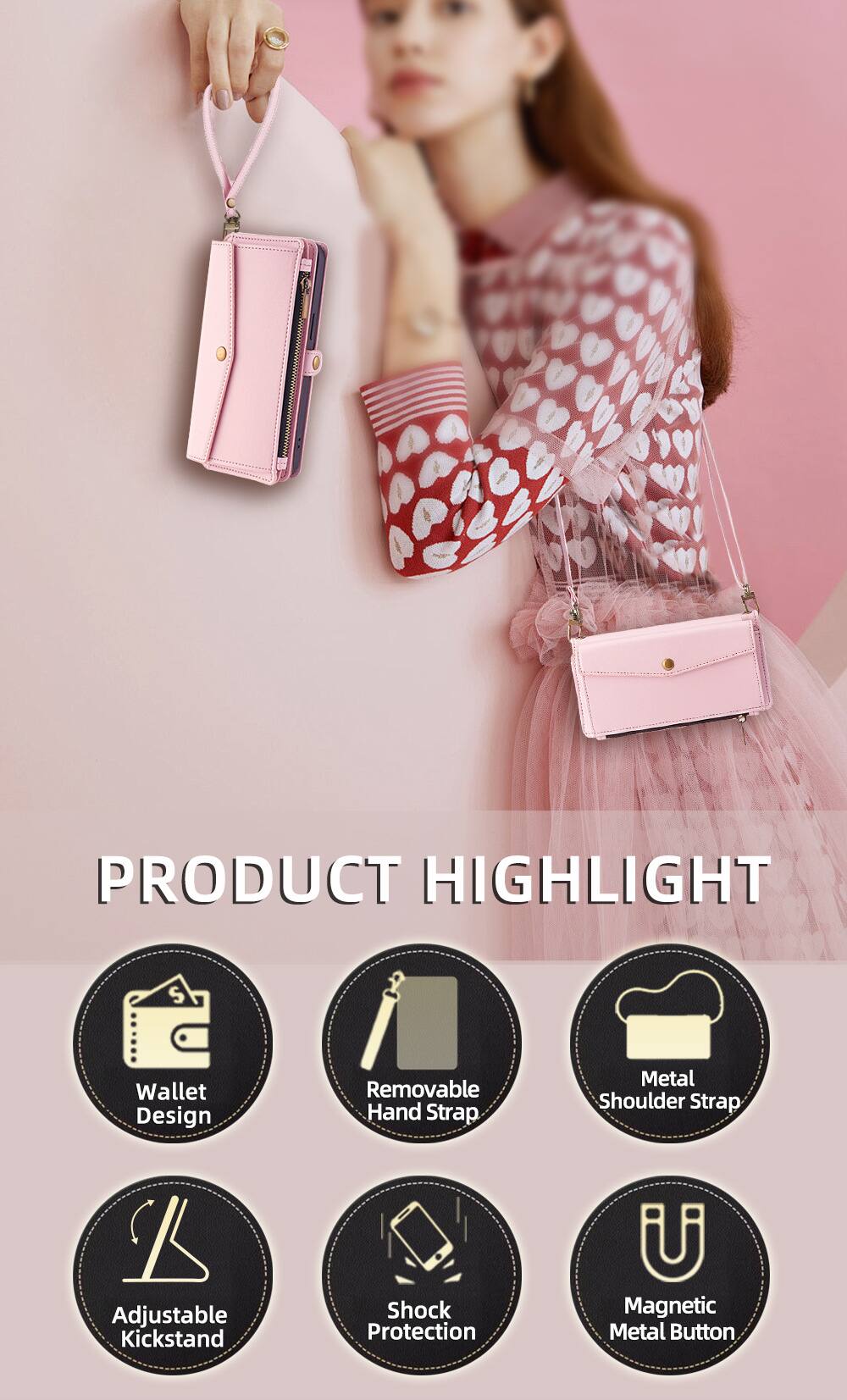 PRODUCT HIGHLIGHT

- Wallet Design
- Removable Hand Strap
- Metal Shoulder Strap
- Adjustable Kickstand
- Shock Protection
- Magnetic Metal Button