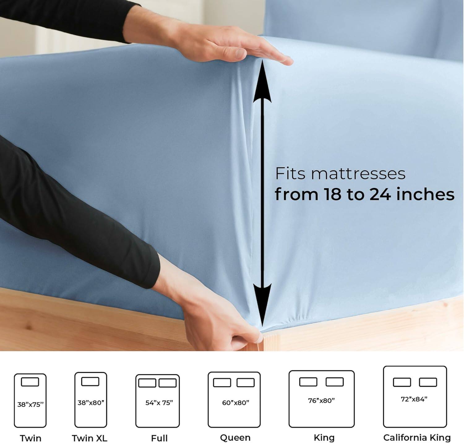 Fits mattresses from 18 to 24 inches

38"x75" Twin  
38"x80" Twin XL  
54"x75" Full  
60"x80" Queen  
76"x80" King  
72"x84" California King