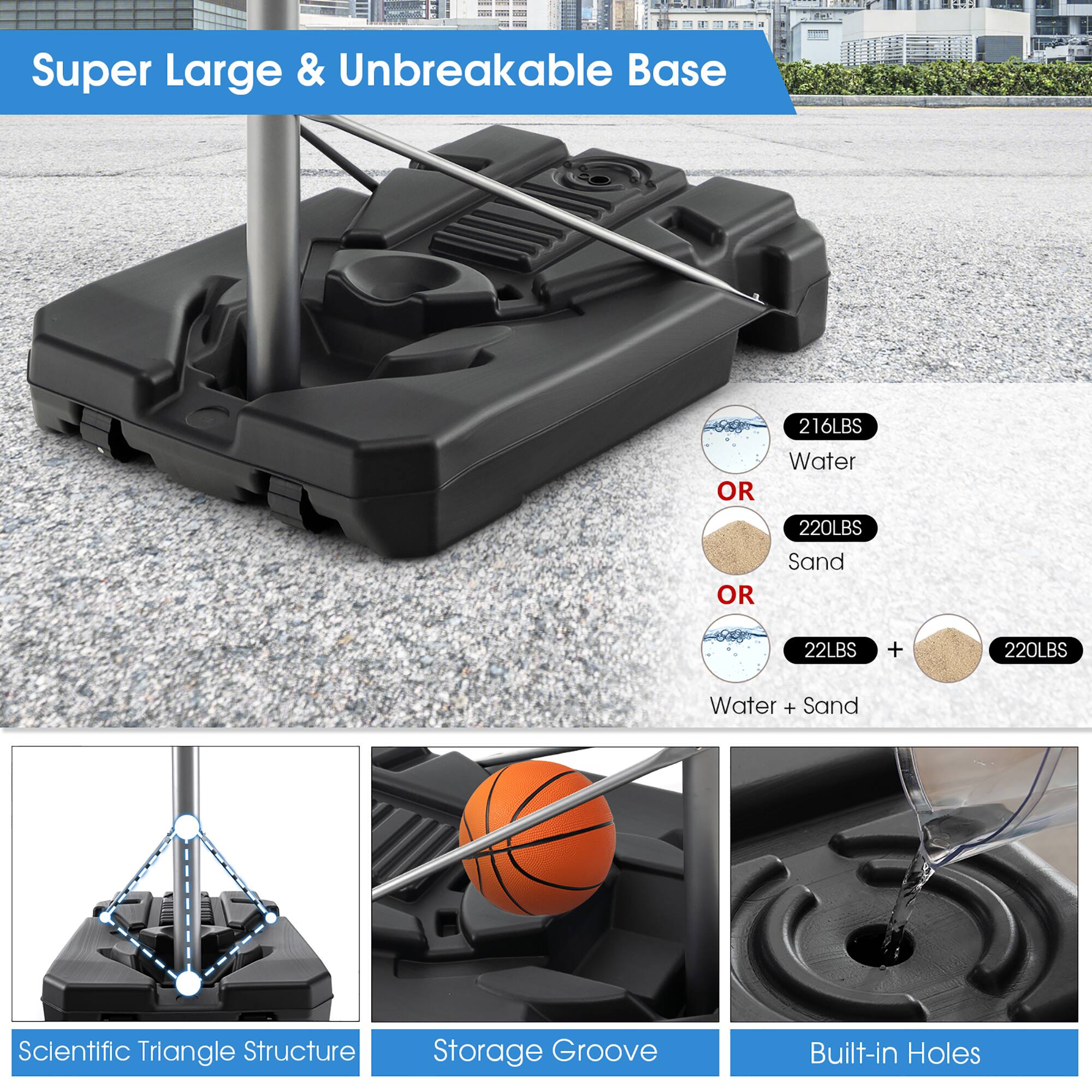 Super Large & Unbreakable Base

216LBS Water  
OR  
220LBS Sand  
OR  
22LBS + 220LBS Water + Sand

Scientific Triangle Structure  
Storage Groove  
Built-in Holes