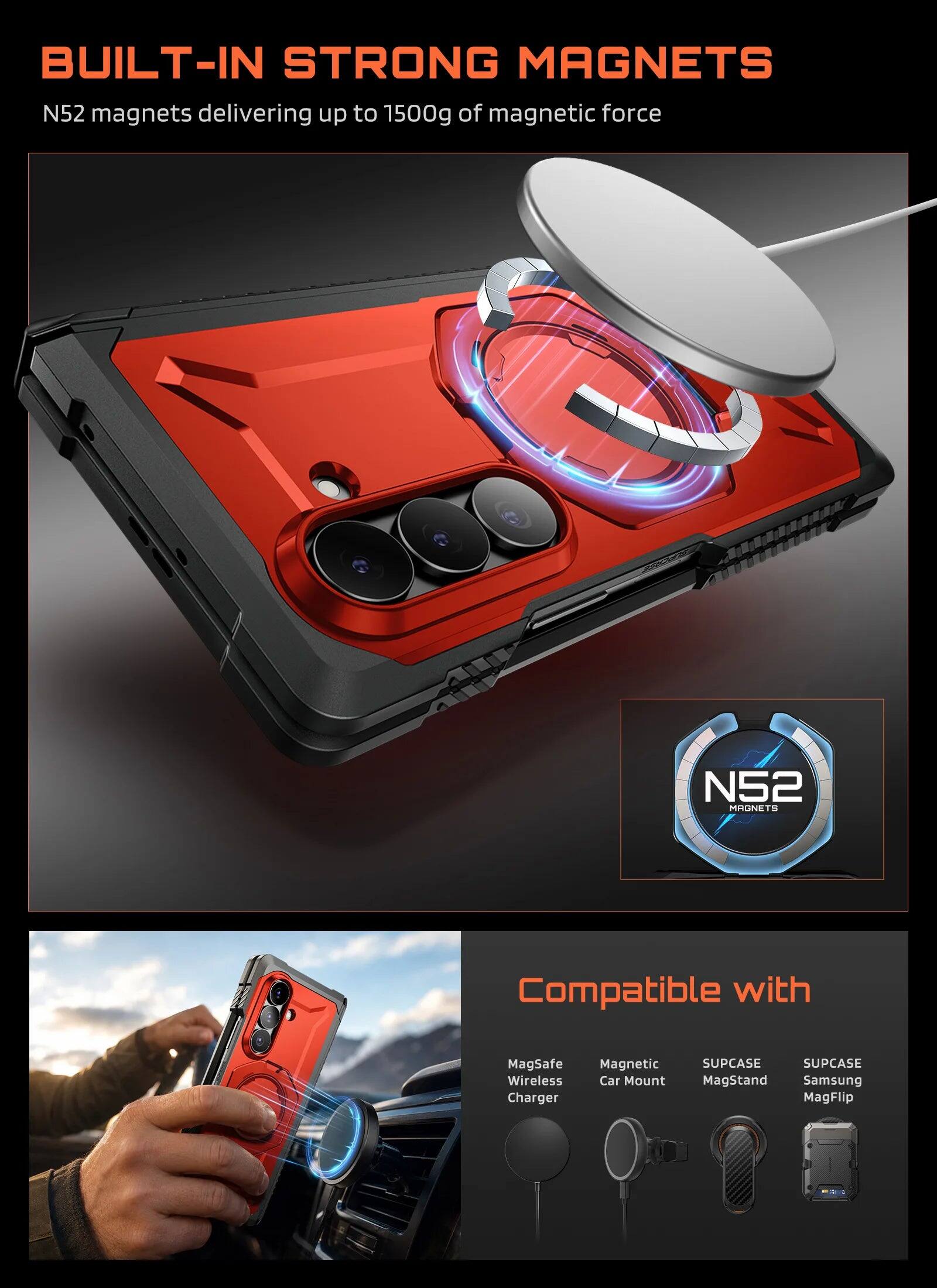 BUILT-IN STRONG MAGNETS  
N52 magnets delivering up to 1500g of magnetic force  

Compatible with:  
- MagSafe Wireless Charger  
- Magnetic Car Mount  
- SUPCASE MagStand  
- SUPCASE Samsung MagFlip