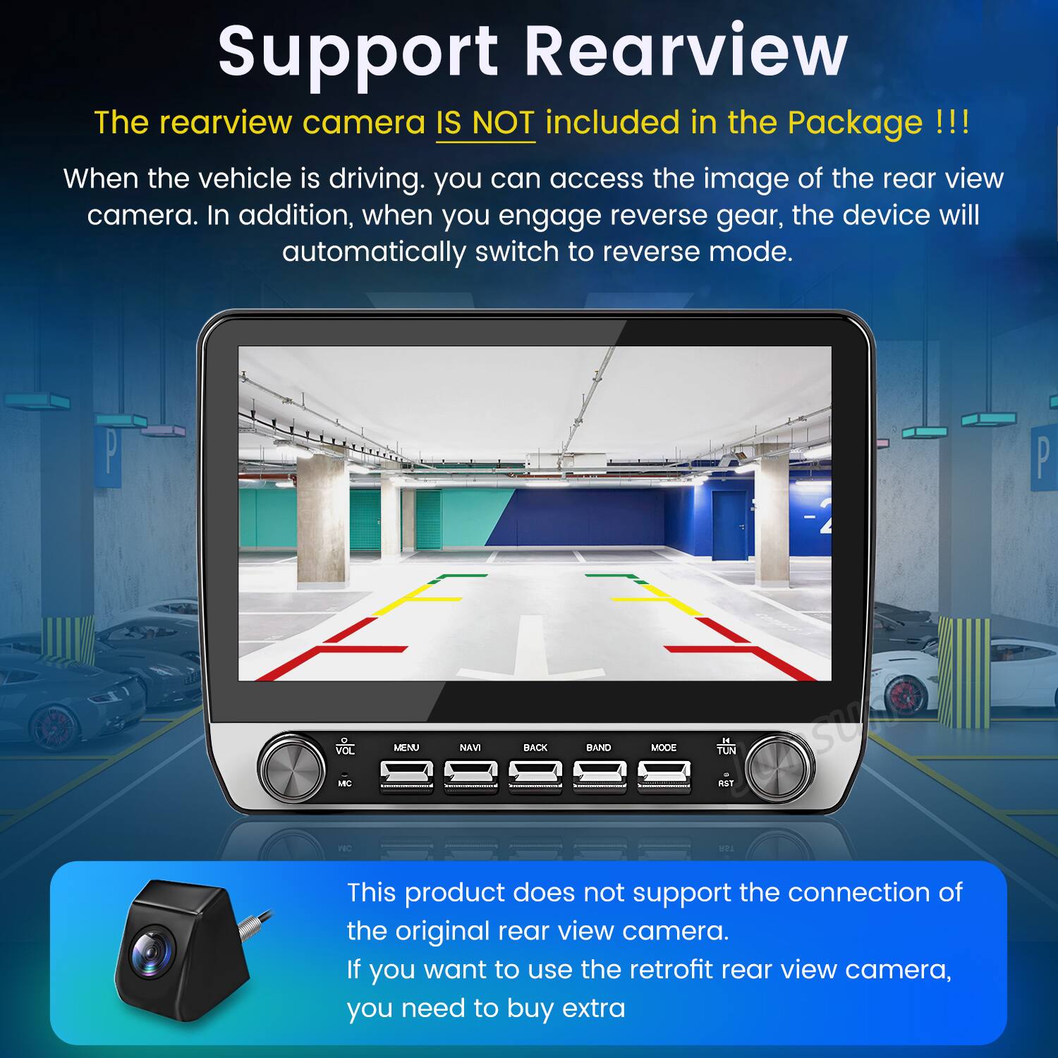 Support Rearview

The rearview camera IS NOT included in the Package!!!

When the vehicle is driving, you can access the image of the rear view camera. In addition, when you engage reverse gear, the device will automatically switch to reverse mode.

P P VOL MENU NAVI HACK HAND MODE TUN - aS1

This product does not support the connection of the original rear view camera. If you want to use the retrofit rear view camera, you need to buy extra