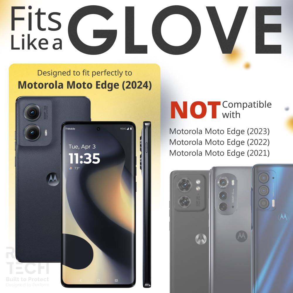 Fits GLOVE Like a  
Designed to fit perfectly to Motorola Moto Edge (2024)  
NOT Compatible with  
Motorola Moto Edge (2023)  
Motorola Moto Edge (2022)  
Motorola Moto Edge (2021)  

Built to Protect  
Designed to Perform