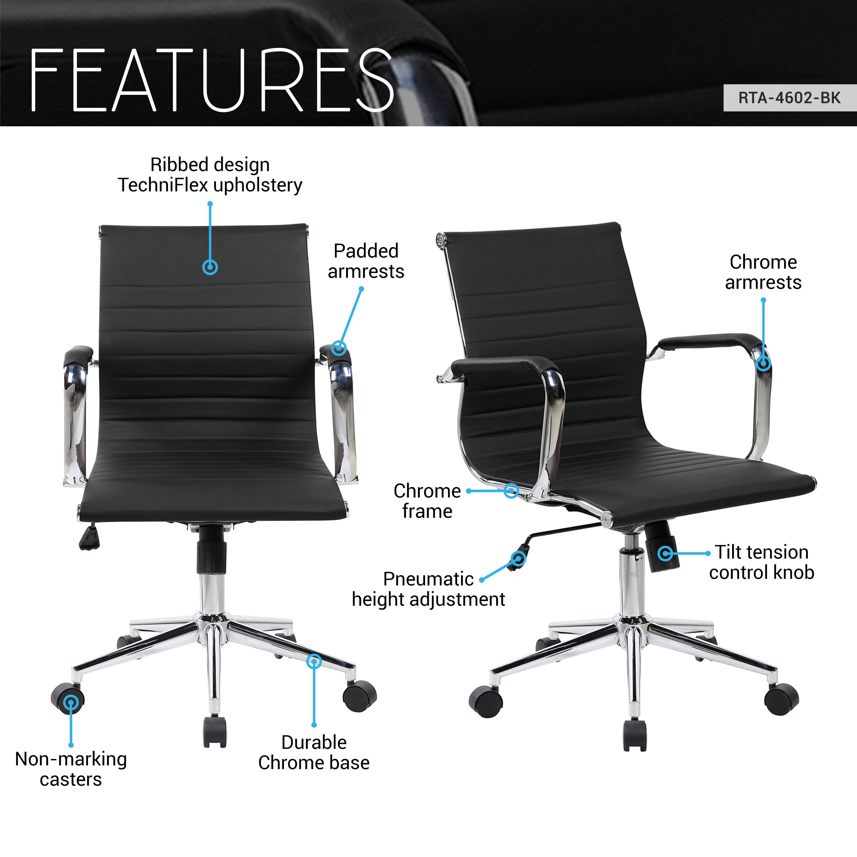 FEATURES

- Ribbed design
- TechniFlex upholstery
- Padded armrests
- Chrome armrests
- Chrome frame
- Pneumatic height adjustment
- Tilt tension control knob
- Non-marking casters
- Durable Chrome base

RTA-4602-BK