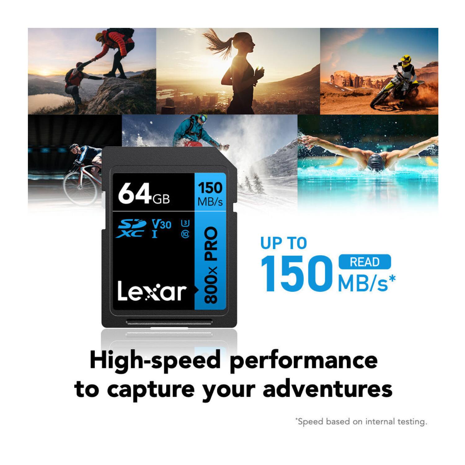 64GB 150 MB/s SP V30 XC I C PRO Lexar 800x UP TO READ 150 MB/s* High-speed performance to capture your adventures Speed based on internal testing.