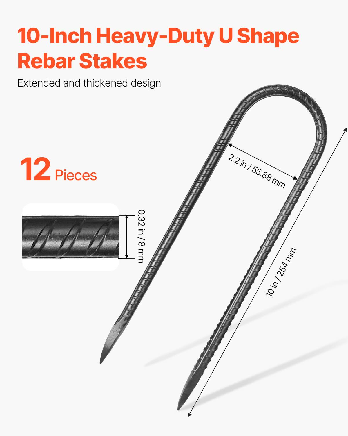 10-Inch Heavy-Duty U Shape Rebar Stakes  
Extended and thickened design  
12 Pieces  
2.2 in / 55.88 mm  
0.32 in / 8 mm  
10 in / 254 mm