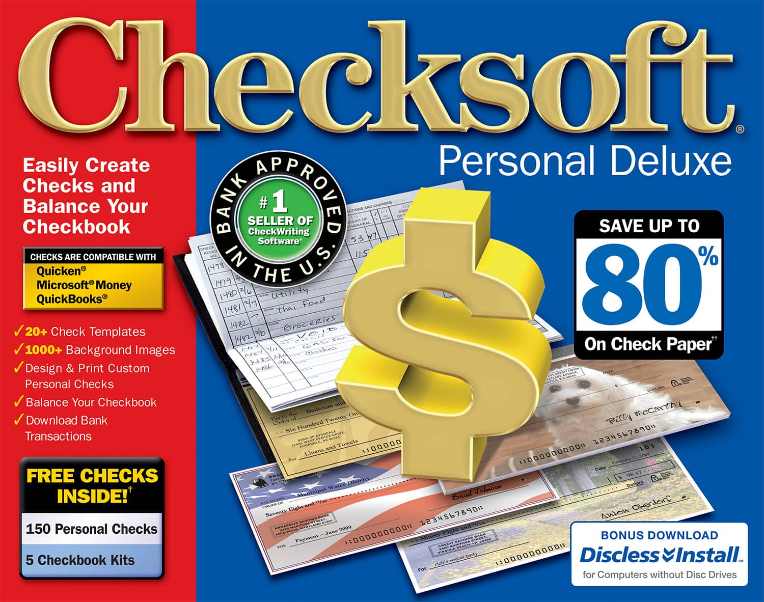 Checksoft Personal Deluxe

Easily Create Checks and Balance Your Checkbook

CHECKS ARE COMPATIBLE WITH
- Quicken®
- Microsoft® Money
- QuickBooks®

- 20+ Check Templates
- 1000+ Background Images
- Design & Print Custom Personal Checks
- Balance Your Checkbook
- Download Bank Transactions

FREE CHECKS INSIDE!
- 150 Personal Checks
- 5 Checkbook Kits

SAVE UP TO 80% On Check Paper*

BONUS DOWNLOAD
Discless Install™
for Computers without Disc Drives

#1 SELLER OF CheckWriting Software in the U.S.