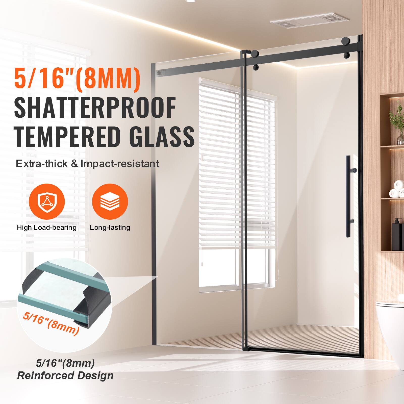 5/16" (8MM) SHATTERPROOF TEMPERED GLASS

Extra-thick & Impact-resistant

High Load-bearing

Long-lasting

5/16" (8mm) Reinforced Design