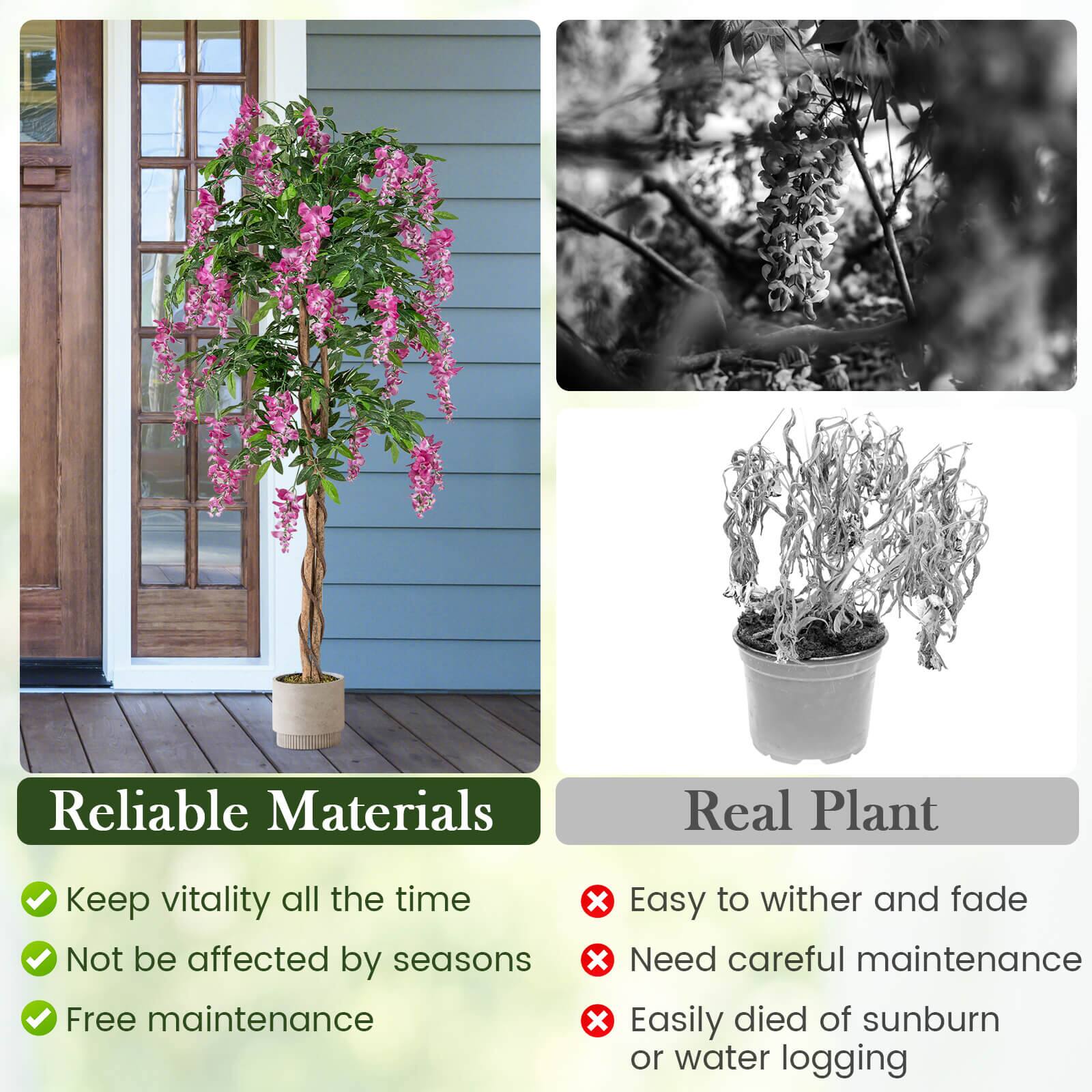 Reliable Materials:
- Keep vitality all the time
- Not be affected by seasons
- Free maintenance

Real Plant:
- Easy to wither and fade
- Need careful maintenance
- Easily died of sunburn or water logging