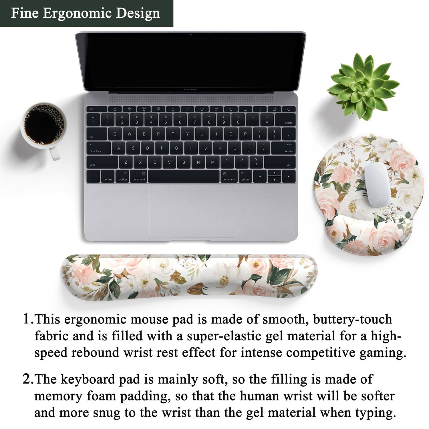 Fine Ergonomic Design

1. This ergonomic mouse pad is made of smooth, buttery-touch fabric and is filled with a super-elastic gel material for a high-speed rebound wrist rest effect for intense competitive gaming.

2. The keyboard pad is mainly soft, so the filling is made of memory foam padding, so that the human wrist will be softer and more snug to the wrist than the gel material when typing.