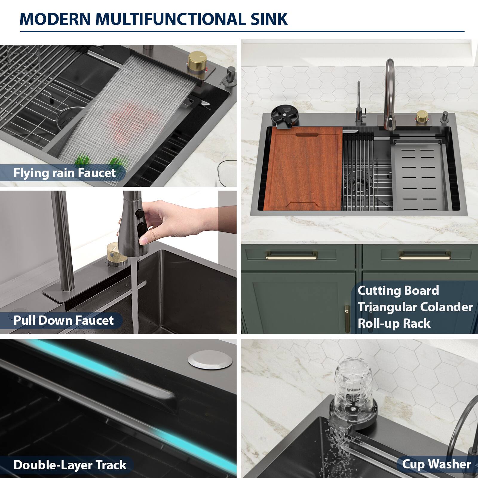 MODERN MULTIFUNCTIONAL SINK

- Flying rain Faucet
- Pull Down Faucet
- Double-Layer Track
- Cutting Board
- Triangular Colander
- Roll-up Rack
- Cup Washer