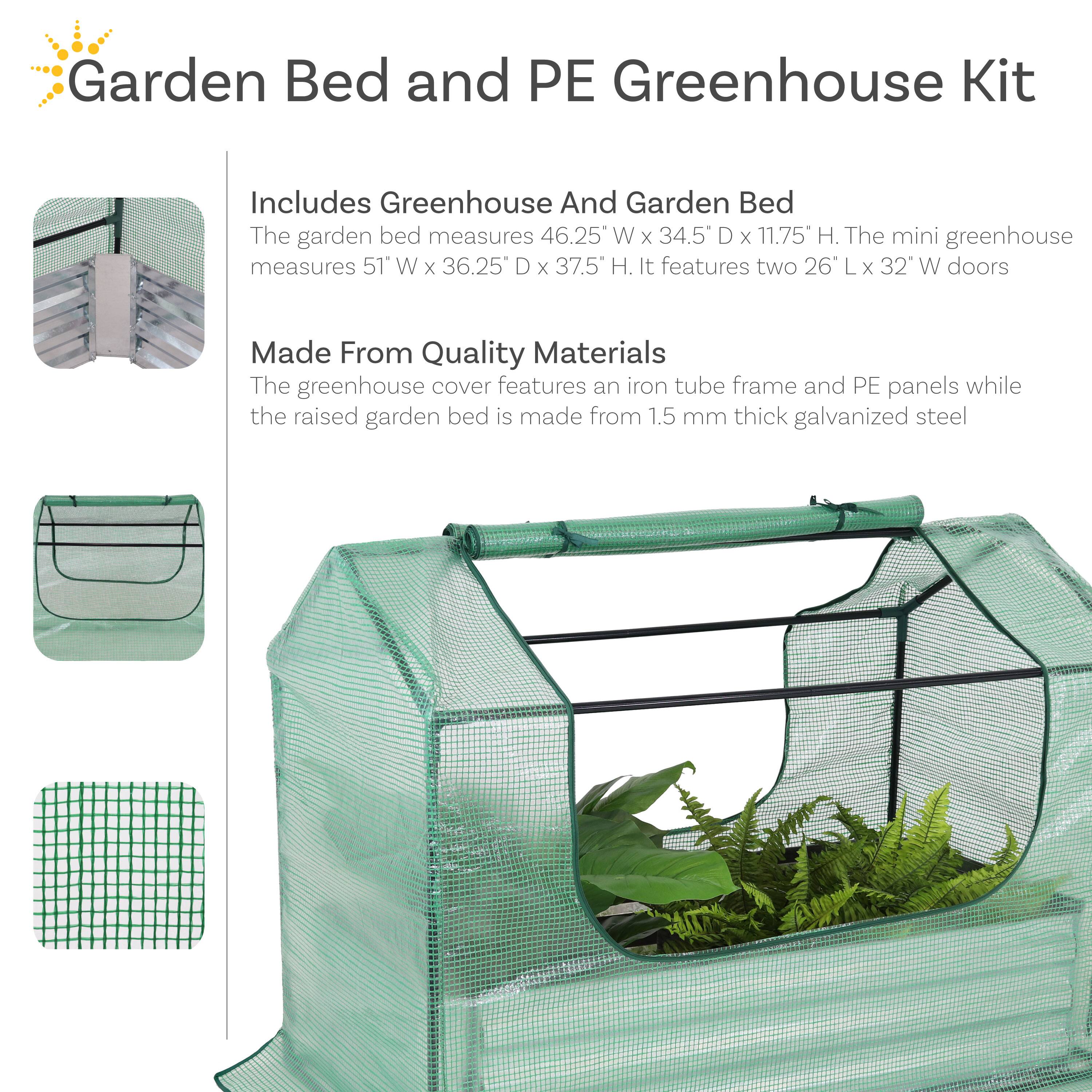 Garden Bed and PE Greenhouse Kit

Includes Greenhouse and Garden Bed
The garden bed measures 46.25" W x 34.5" D x 11.75" H. The mini greenhouse measures 51" W x 36.25" D x 37.5" H. It features two 26" L x 32" W doors.

Made From Quality Materials
The greenhouse cover features an iron tube frame and PE panels while the raised garden bed is made from 1.5 mm thick galvanized steel.