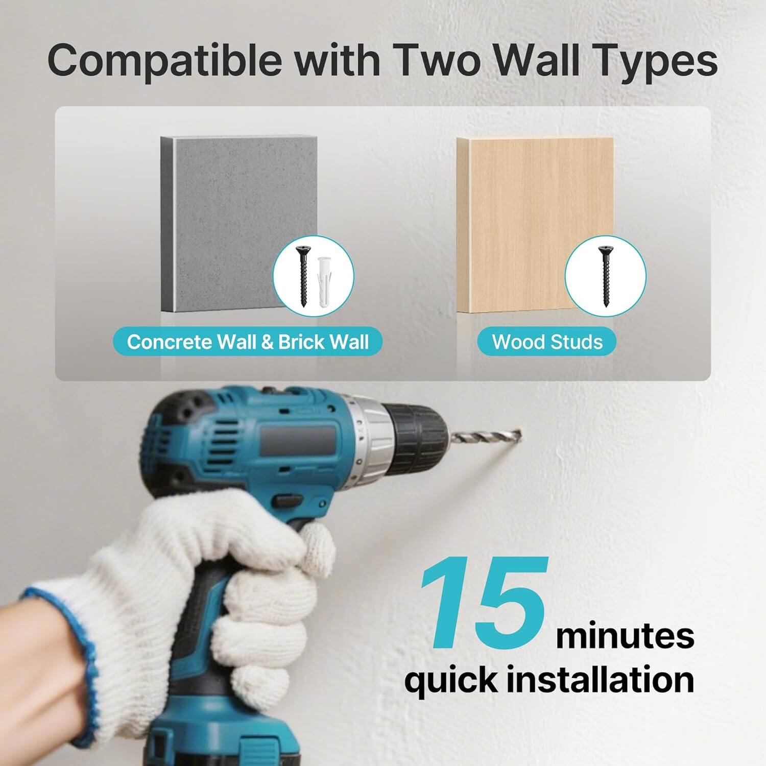 Compatible with Two Wall Types

Concrete Wall & Brick Wall

Wood Studs

15 minutes quick installation