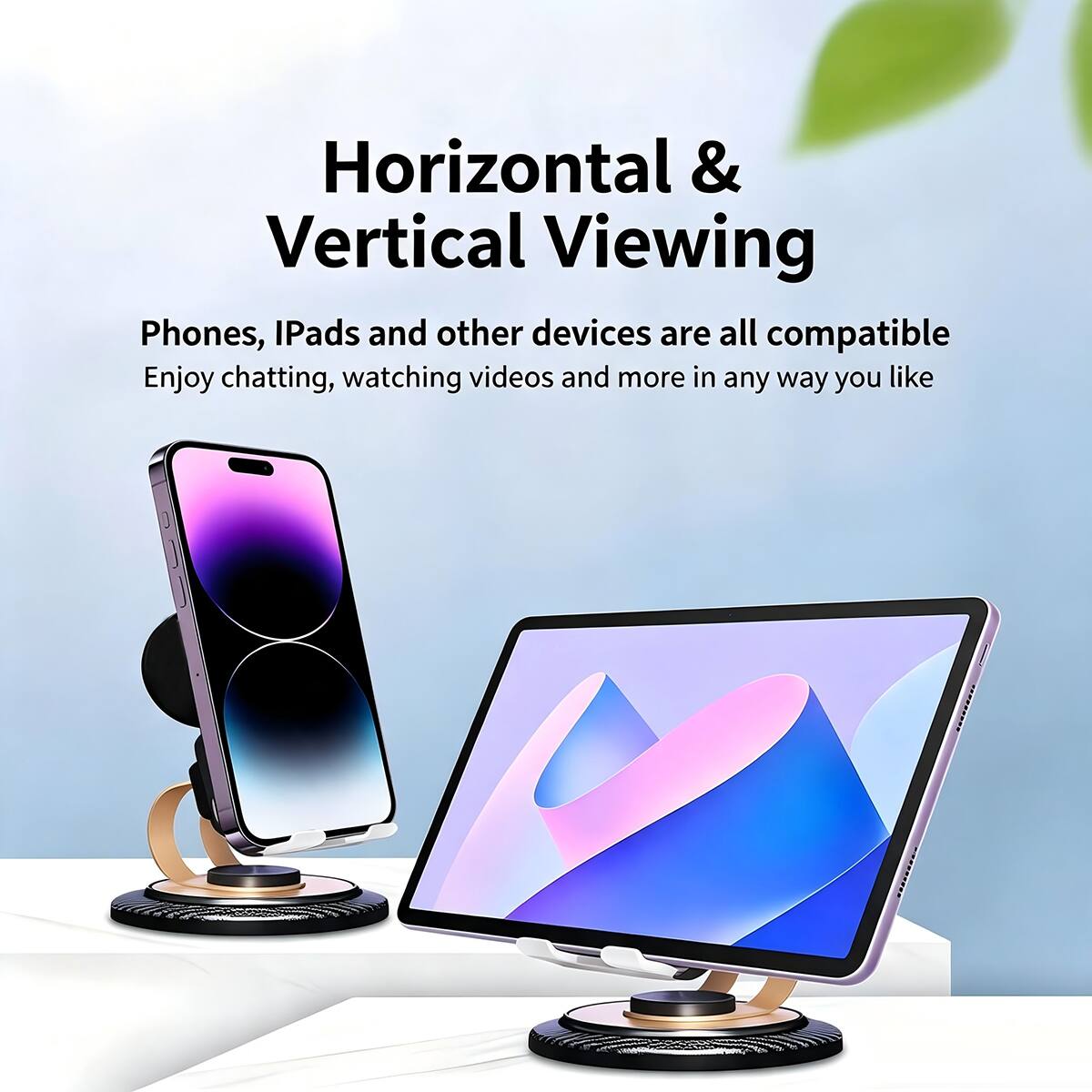 Horizontal & Vertical Viewing  
Phones, iPads and other devices are all compatible  
Enjoy chatting, watching videos and more in any way you like