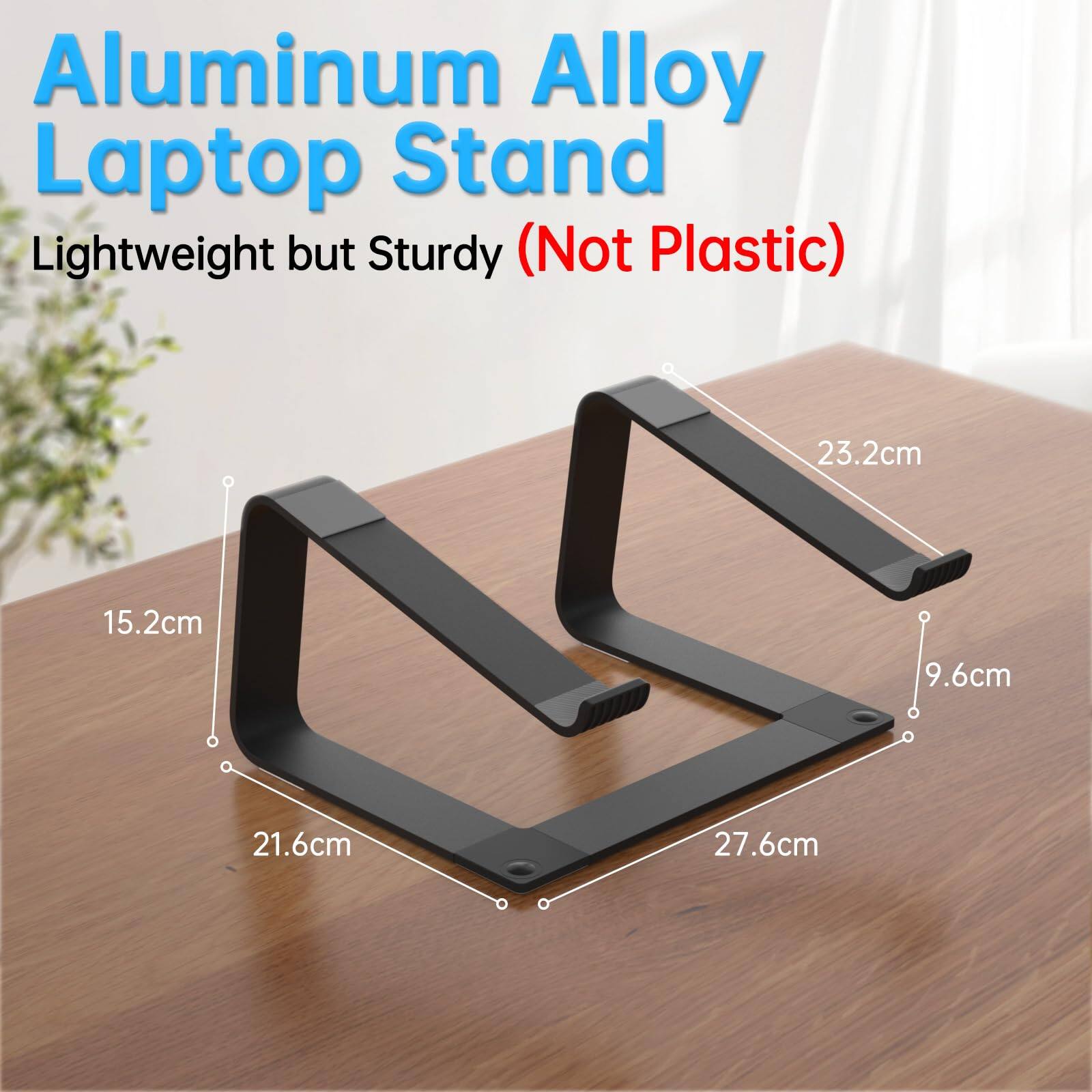 Aluminum Alloy Laptop Stand Lightweight but Sturdy (Not Plastic)  
23.2cm x 15.2cm x 9.6cm x 21.6cm x 27.6cm