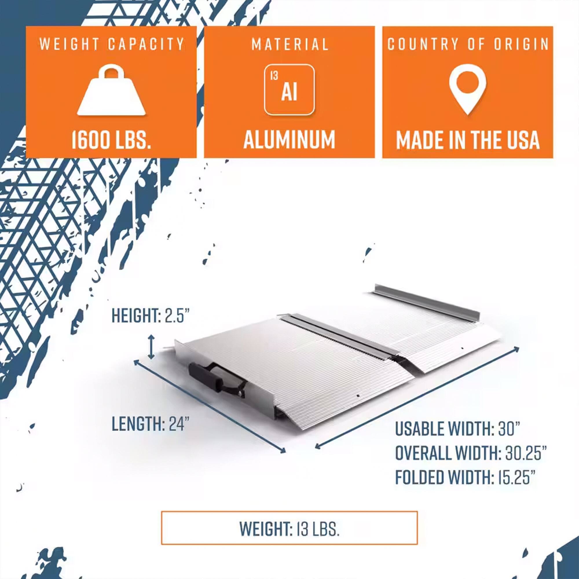 - **Weight Capacity:** 1600 LBS.
- **Material:** Aluminum
- **Country of Origin:** Made in the USA
- **Height:** 2.5"
- **Length:** 24"
- **Usable Width:** 30"
- **Overall Width:** 30.25"
- **Folded Width:** 15.25"
- **Weight:** 13 LBS.