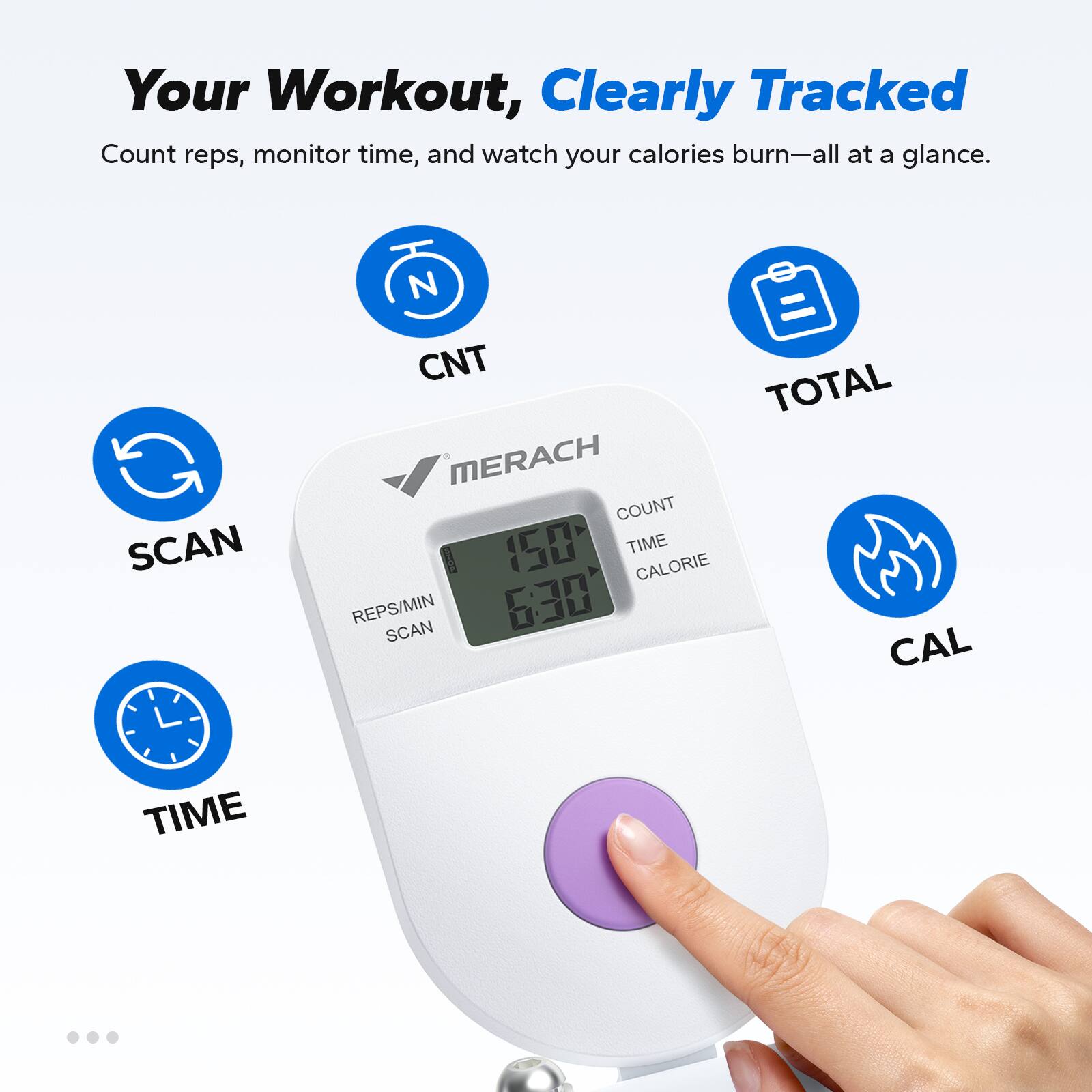 Your Workout, Clearly Tracked

Count reps, monitor time, and watch your calories burn—all at a glance.

- SCAN
- CNT
- TOTAL
- TIME
- CAL

MERACH

COUNT 150  
TIME 6:30  
CALORIE  
REPS/MIN SCAN