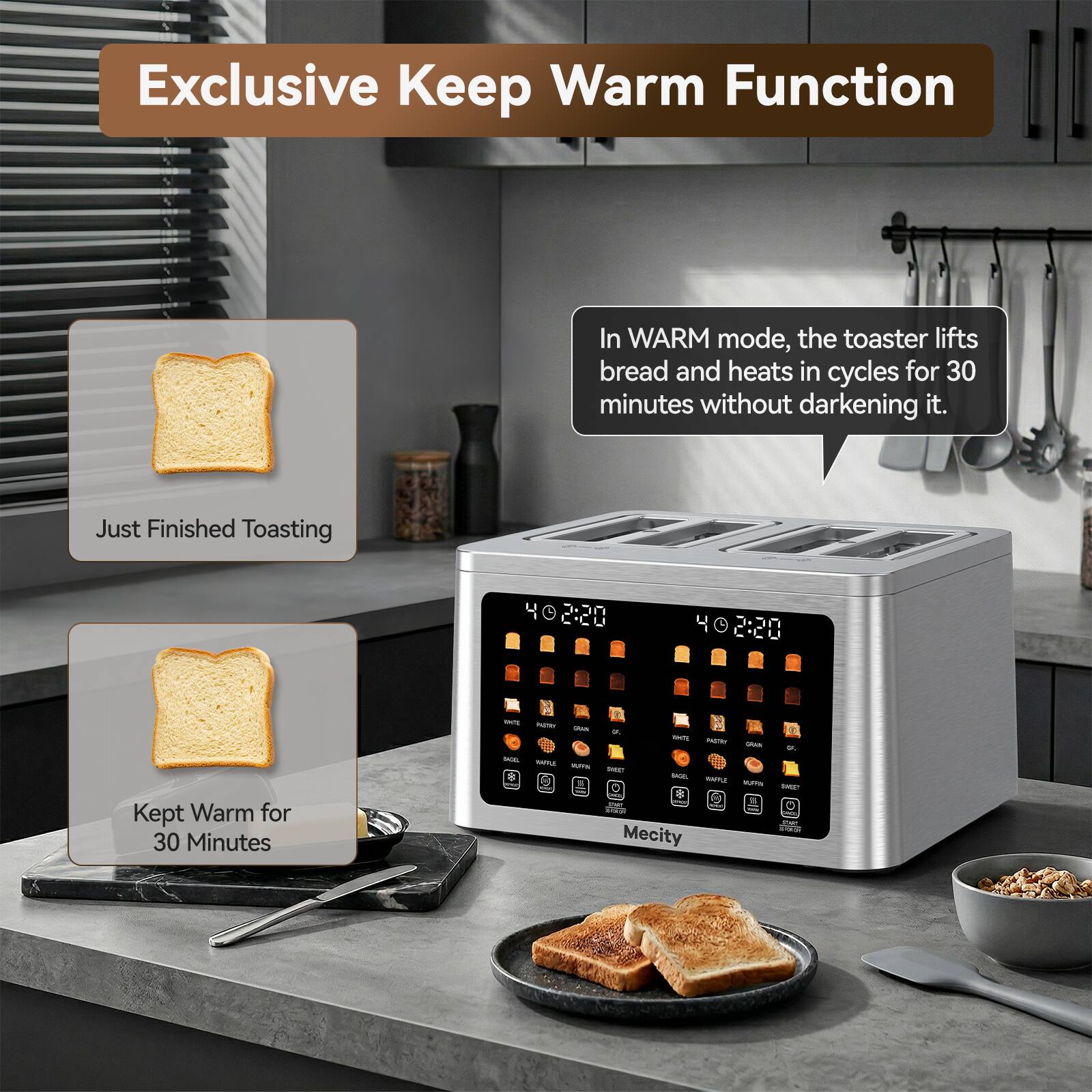 Exclusive Keep Warm Function

In WARM mode, the toaster lifts bread and heats in cycles for 30 minutes without darkening it.

Just Finished Toasting

Kept Warm for 30 Minutes