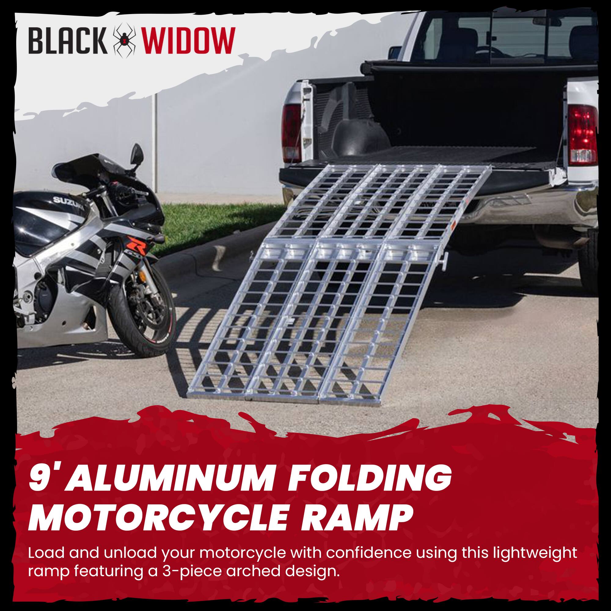 BLACK WIDOW

SUZUKA

9' ALUMINUM FOLDING MOTORCYCLE RAMP

Load and unload your motorcycle with confidence using this lightweight ramp featuring a 3-piece arched design.