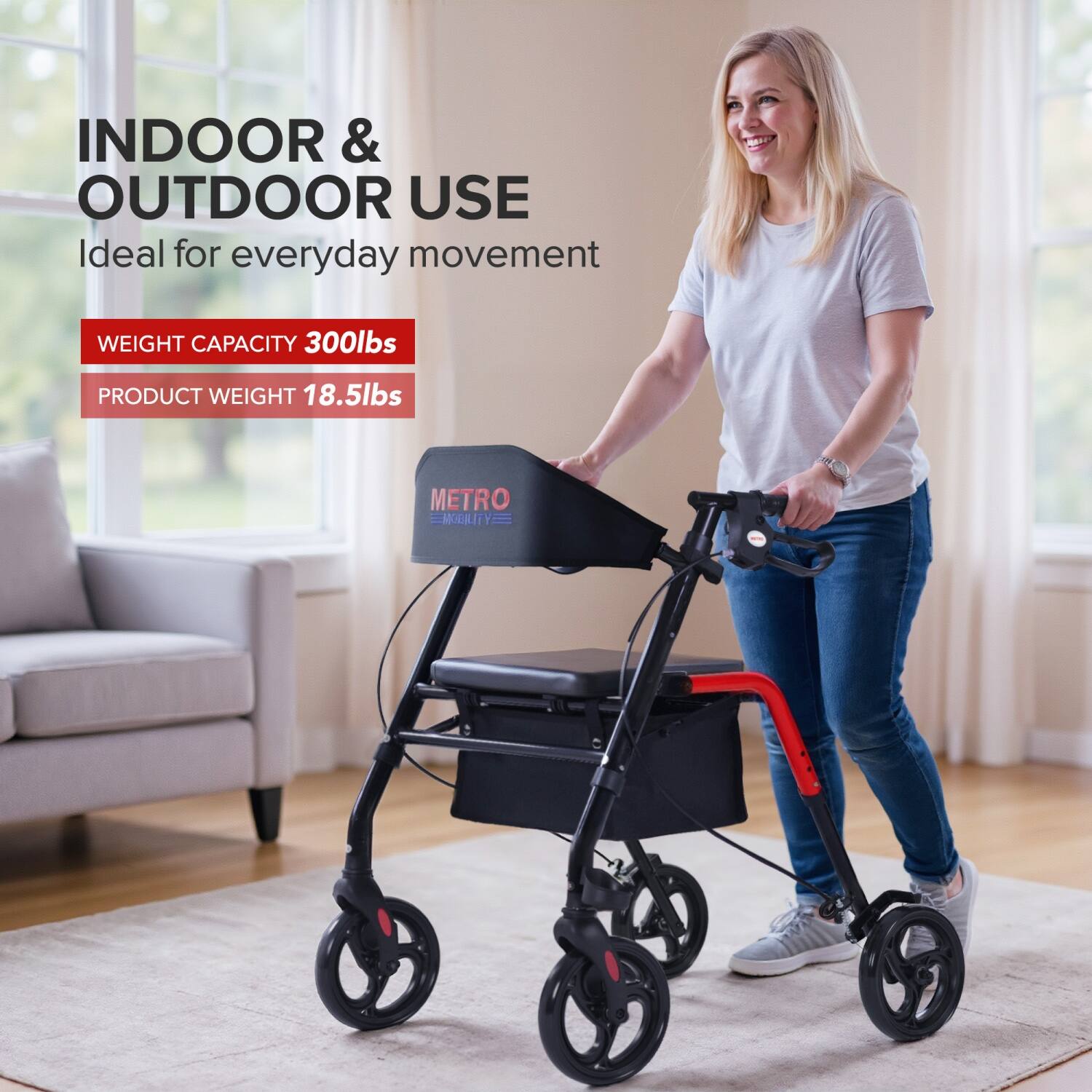 INDOOR & OUTDOOR USE  
Ideal for everyday movement  

WEIGHT CAPACITY 300lbs  
PRODUCT WEIGHT 18.5lbs  

METRO MOBILITY