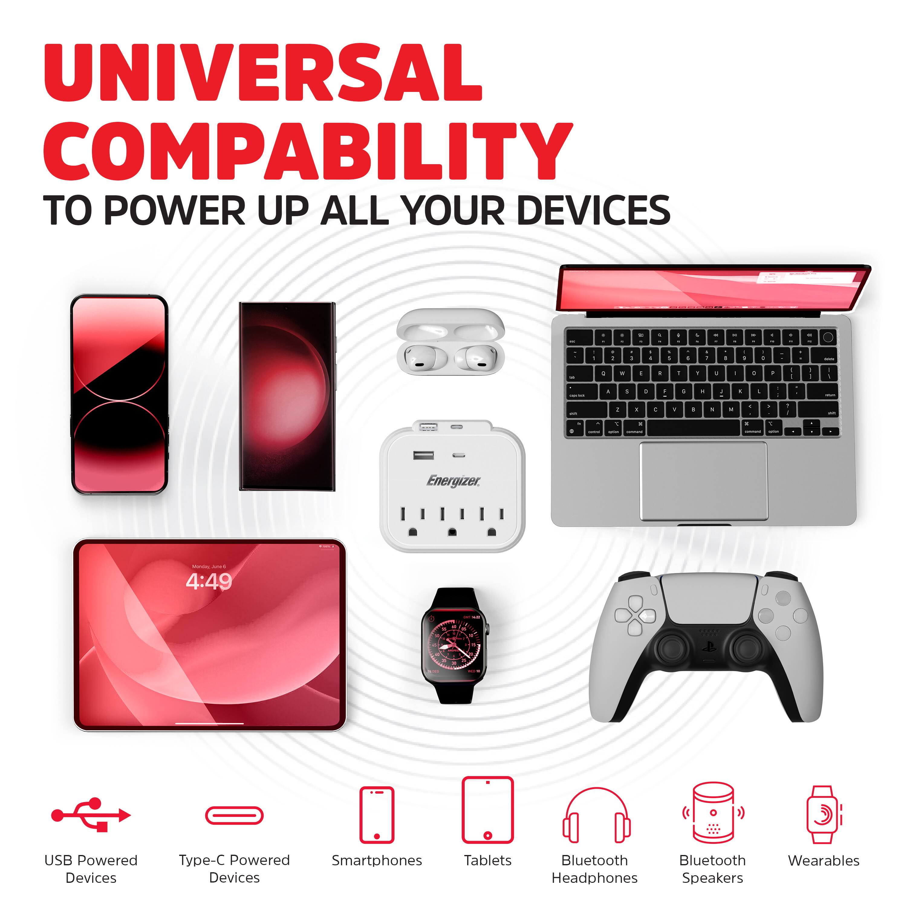 UNIVERSAL COMPATIBILITY  
TO POWER UP ALL YOUR DEVICES

- USB Powered Devices
- Type-C Powered Devices
- Smartphones
- Tablets
- Bluetooth Headphones
- Bluetooth Speakers
- Wearables