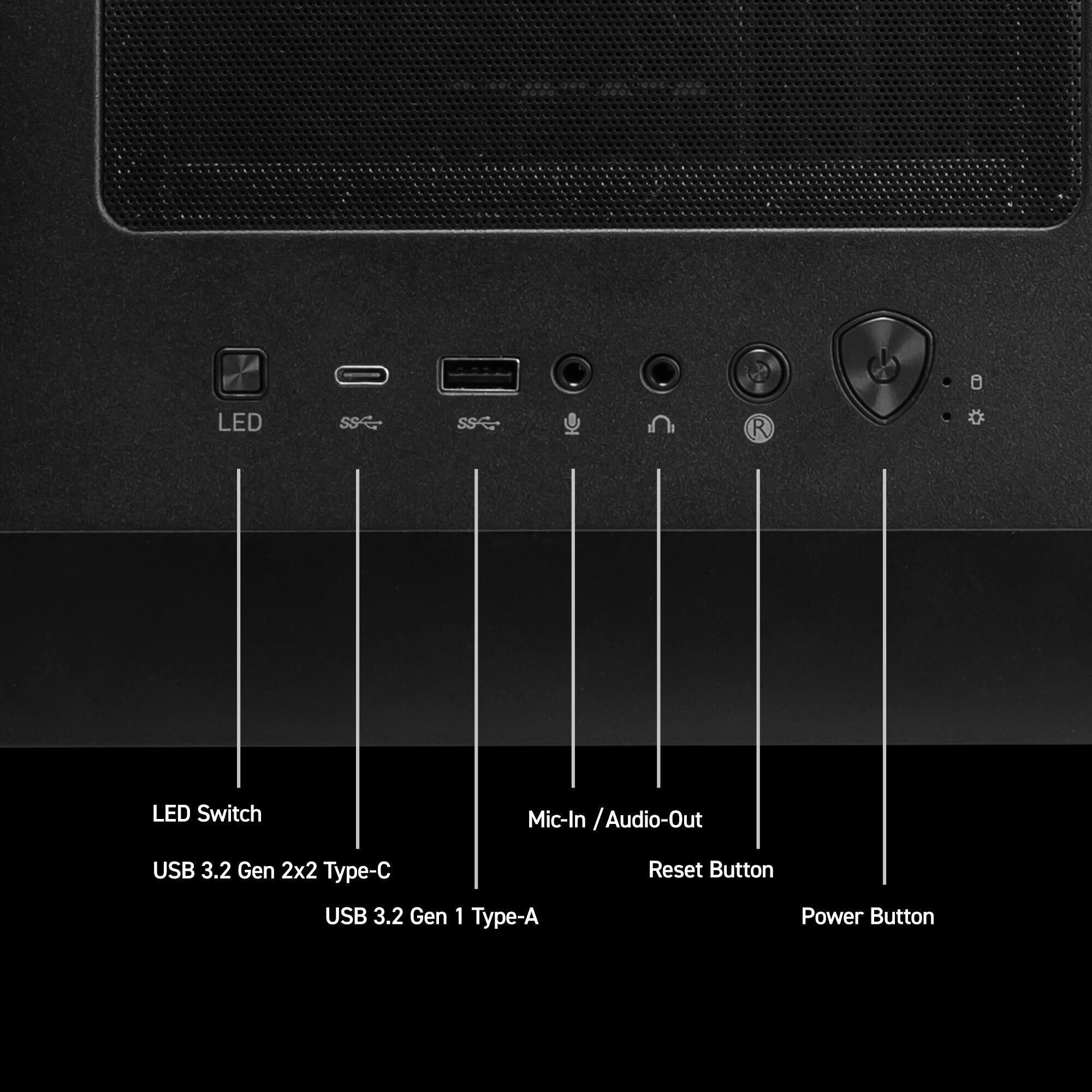LED Switch  
USB 3.2 Gen 2x2 Type-C  
USB 3.2 Gen 1 Type-A  
Mic-In / Audio-Out  
Reset Button  
Power Button