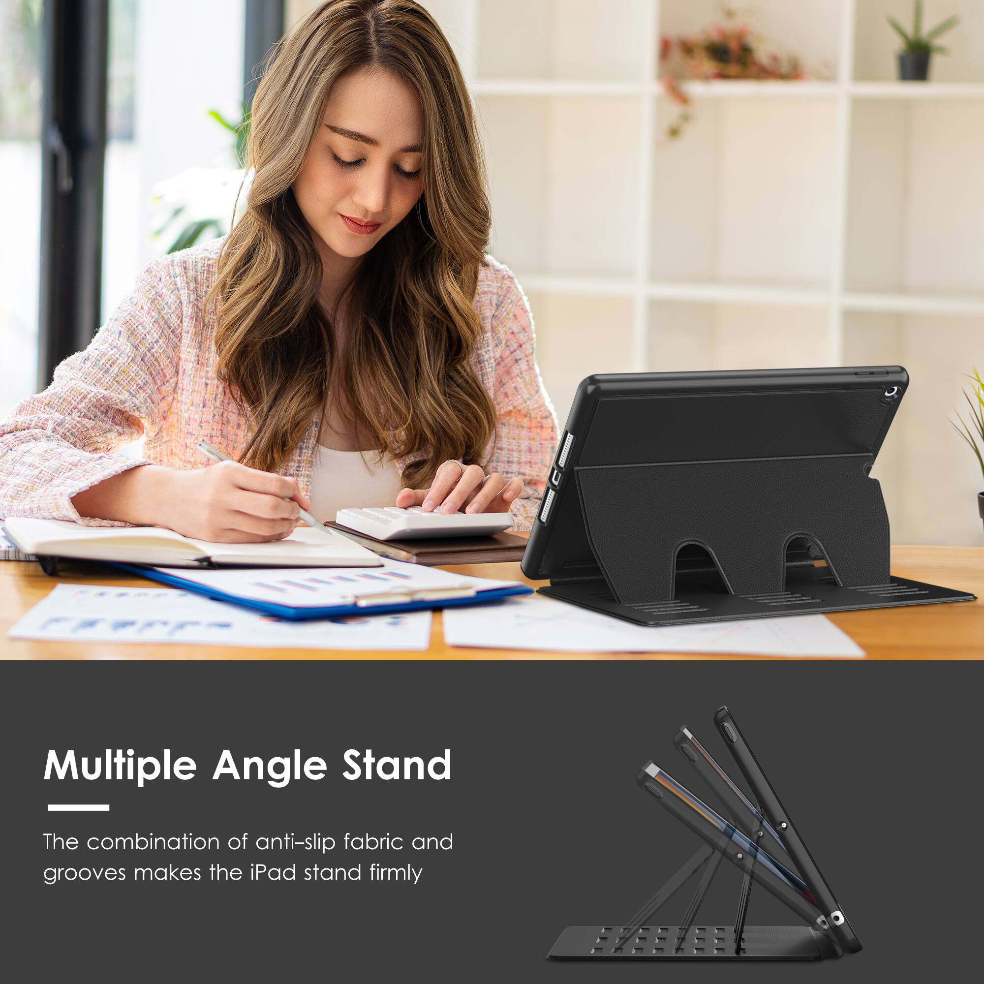 Multiple Angle Stand

The combination of anti-slip fabric and grooves makes the iPad stand firmly