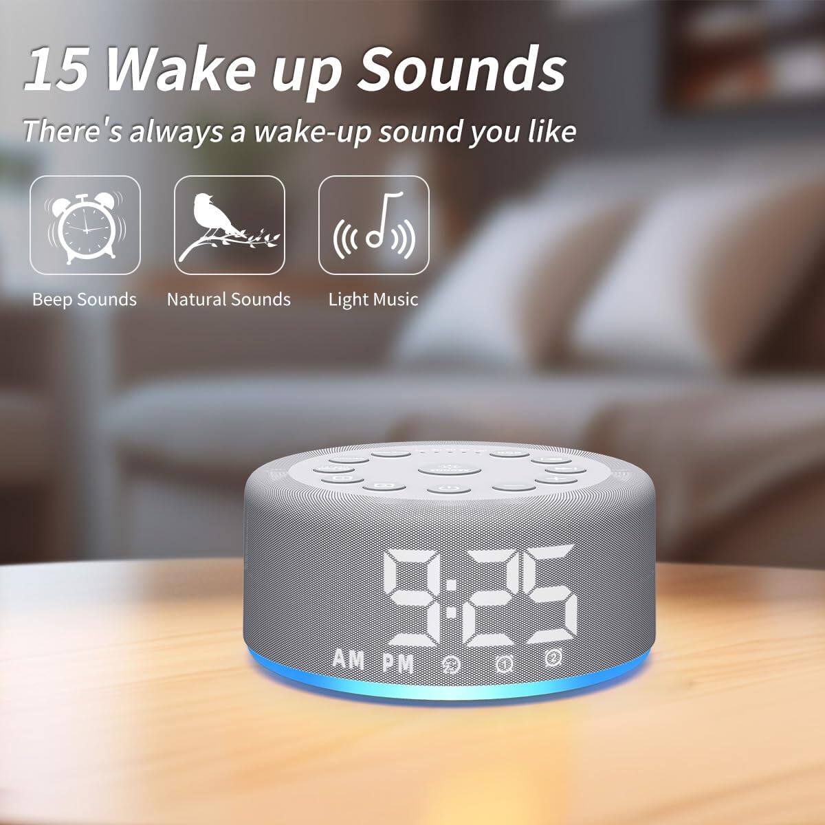 15 Wake up Sounds  
There's always a wake-up sound you like  

Beep Sounds  
Natural Sounds  
Light Music  

AM PM