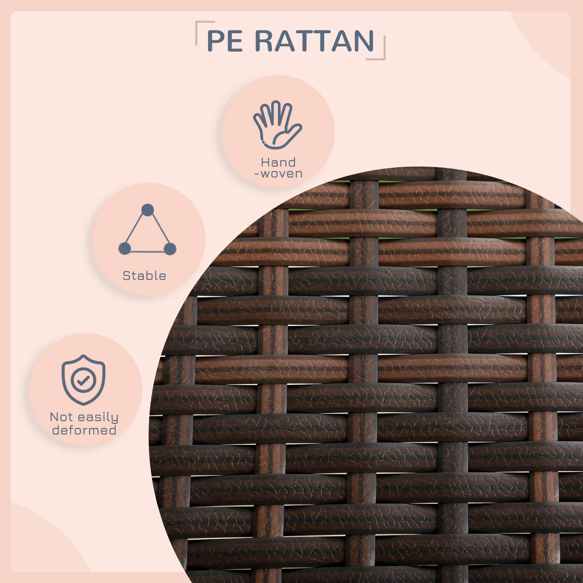 PE RATTAN  
Hand-woven  
Stable  
Not easily deformed