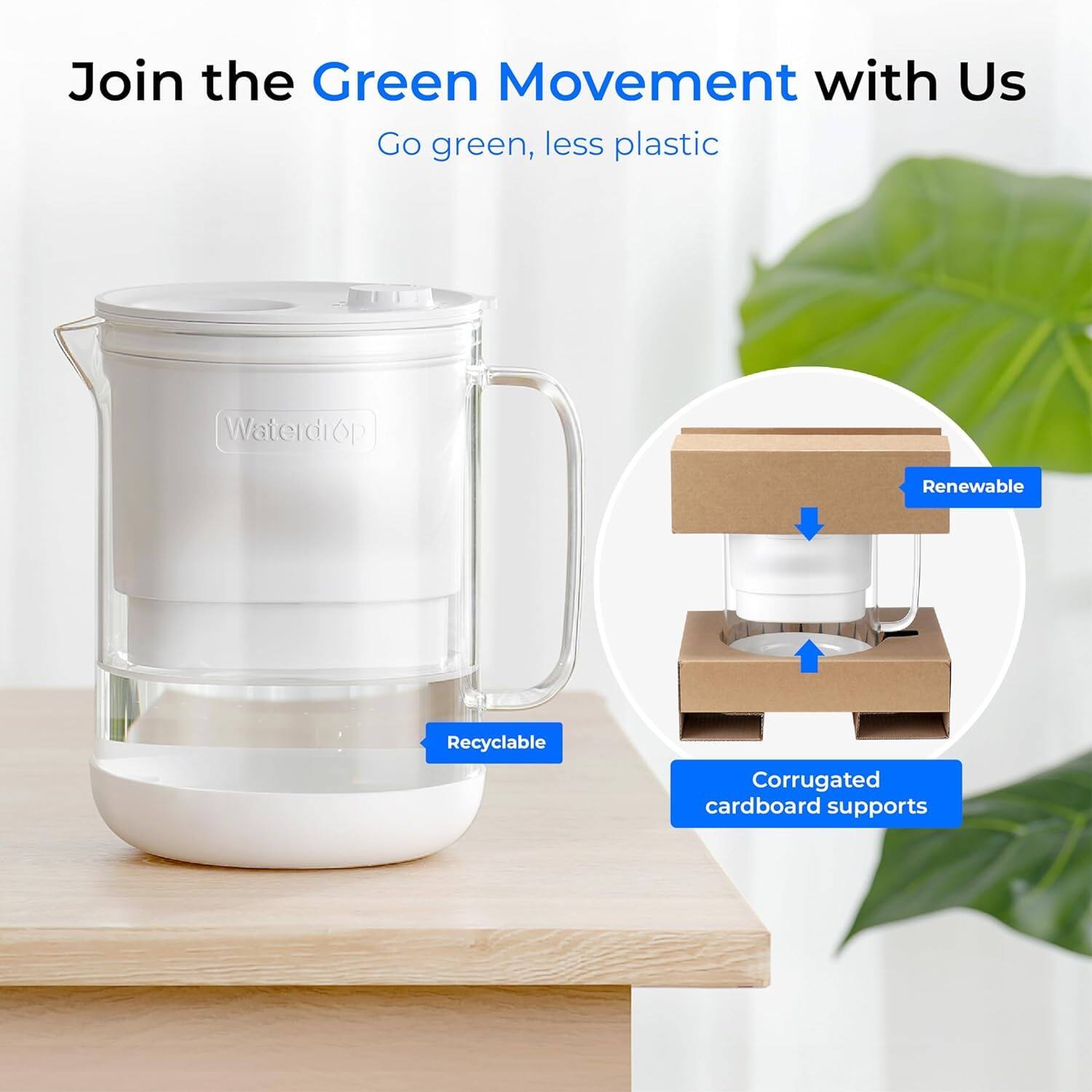 Join the Green Movement with Us  
Go green, less plastic  

Waterdrop  

- Renewable  
- Recyclable  
- Corrugated cardboard supports