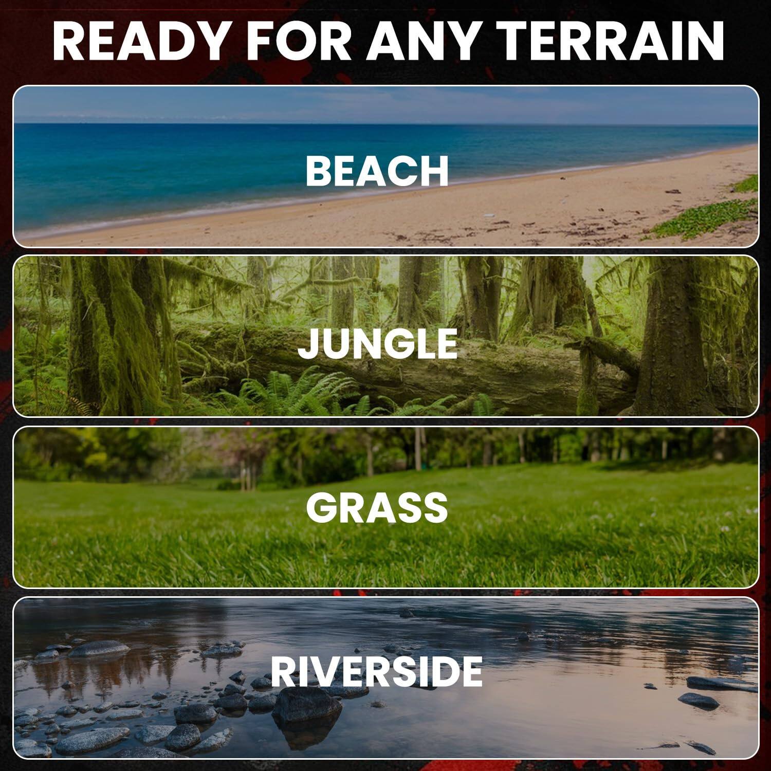 READY FOR ANY TERRAIN

BEACH

JUNGLE

GRASS

RIVERSIDE