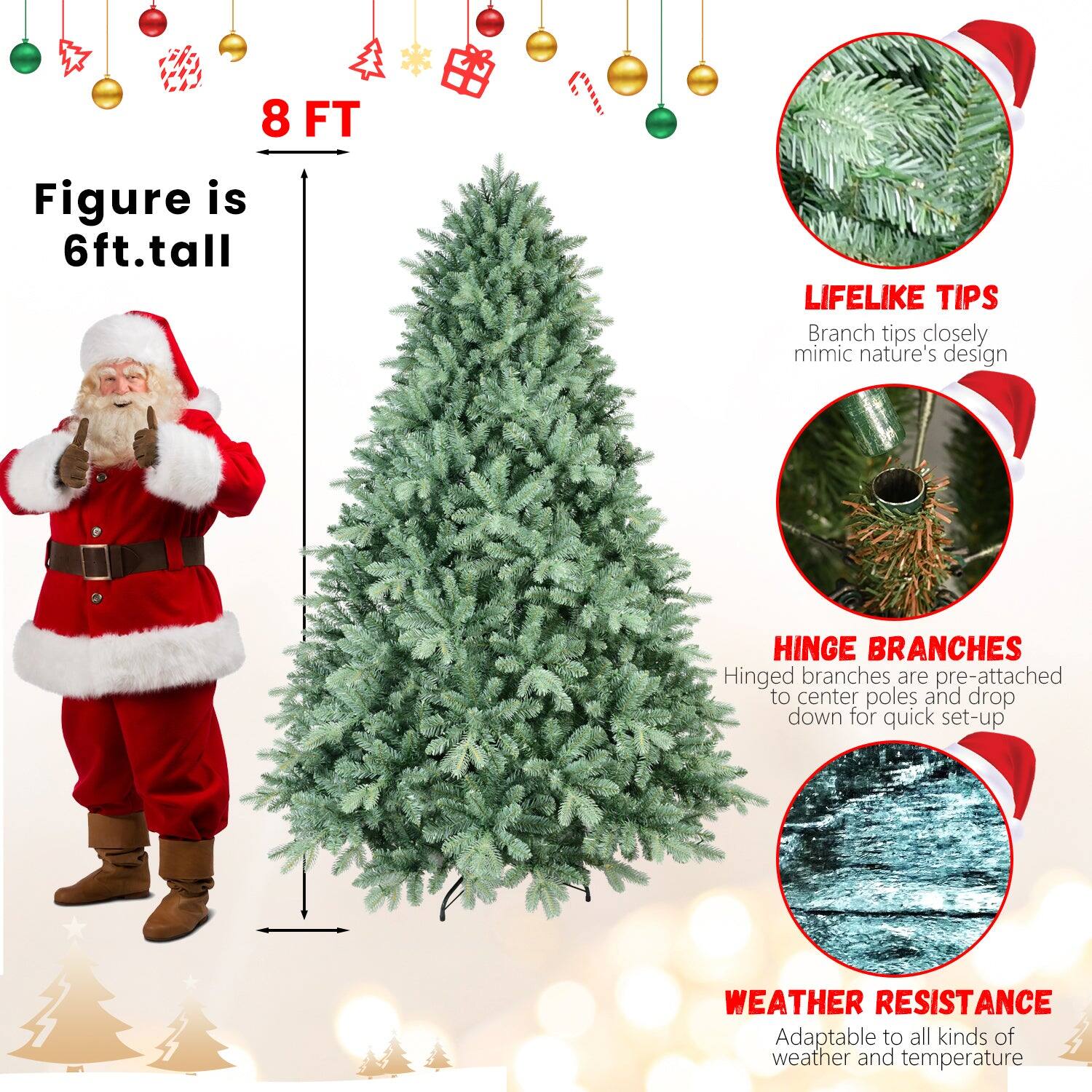 8 FT  
Figure is 6ft. tall  

LIFELIKE TIPS  
Branch tips closely mimic nature's design  

HINGE BRANCHES  
Hinged branches are pre-attached to center poles and drop down for quick set-up  

WEATHER RESISTANCE  
Adaptable to all kinds of weather and temperature