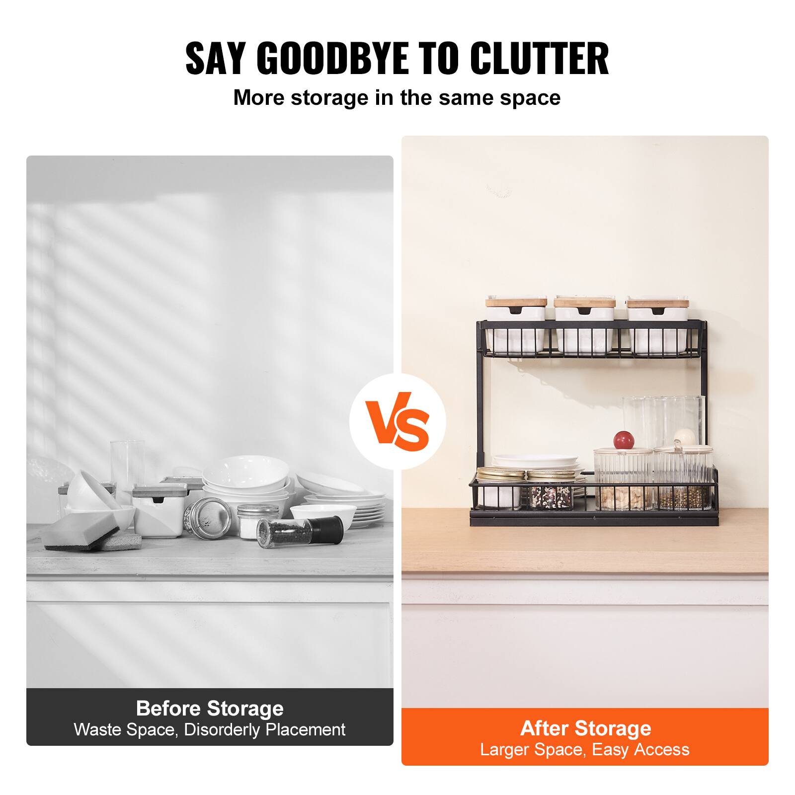 SAY GOODBYE TO CLUTTER

More storage in the same space

Before Storage
- Waste Space
- Disorderly Placement

After Storage
- Larger Space
- Easy Access